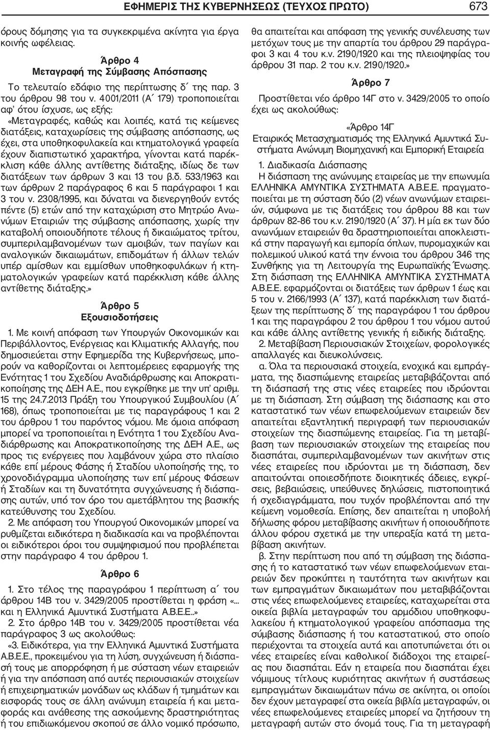 4001/2011 (Α 179) τροποποιείται αφ ότου ίσχυσε, ως εξής: «Μεταγραφές, καθώς και λοιπές, κατά τις κείμενες διατάξεις, καταχωρίσεις της σύμβασης απόσπασης, ως έχει, στα υποθηκοφυλακεία και