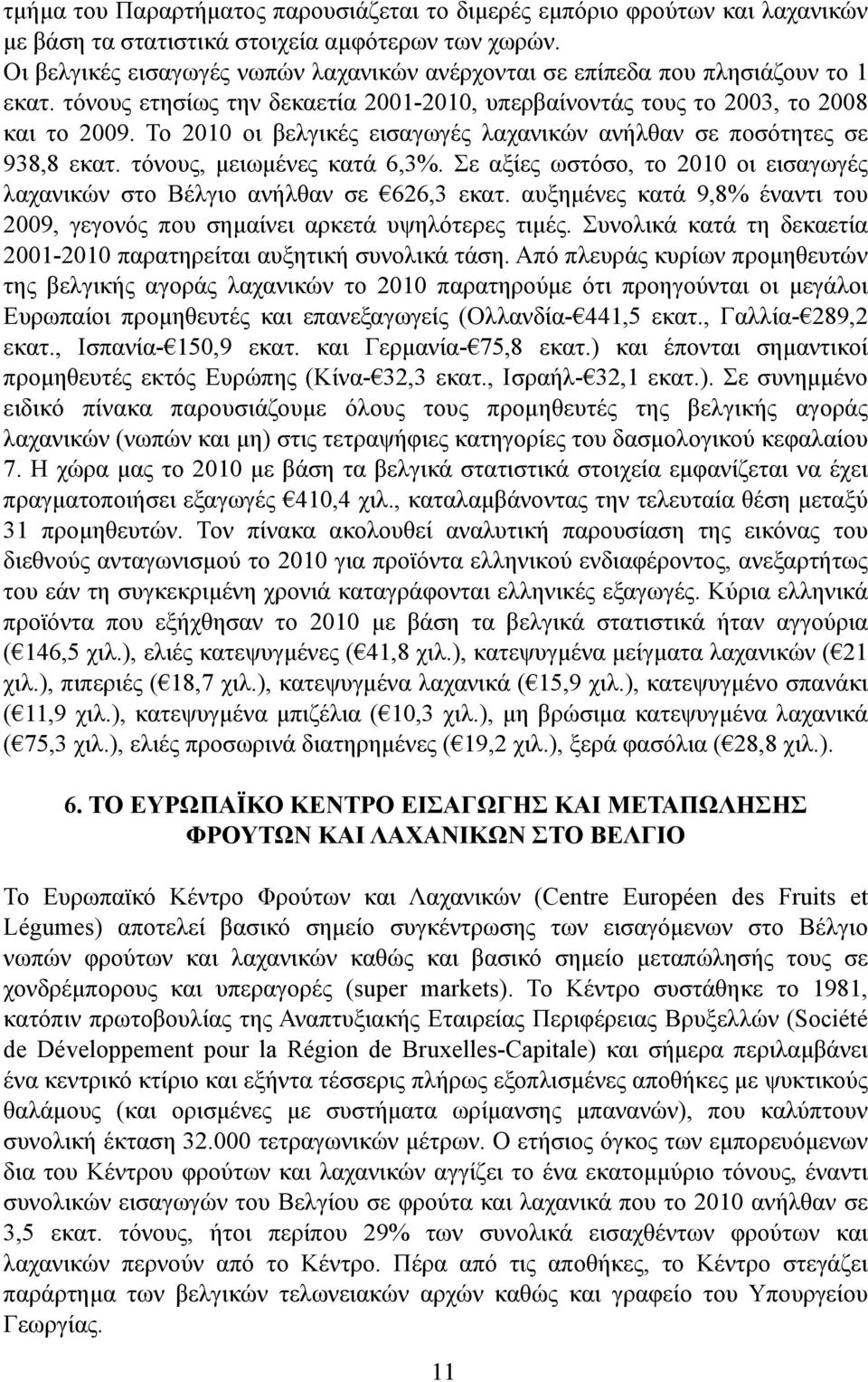 Το 2010 οι βελγικές εισαγωγές λαχανικών ανήλθαν σε ποσότητες σε 938,8 εκατ. τόνους, µειωµένες κατά 6,3%. Σε αξίες ωστόσο, το 2010 οι εισαγωγές λαχανικών στο Βέλγιο ανήλθαν σε 626,3 εκατ.