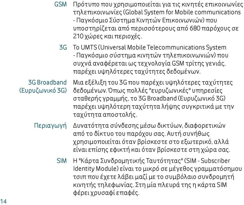 Το UMTS (Universal Mobile Telecommunications System - Παγκόσμιο σύστημα κινητών τηλεπικοινωνιών) που συχνά αναφέρεται ως τεχνολογία GSM τρίτης γενιάς, παρέχει υψηλότερες ταχύτητες δεδοµένων.