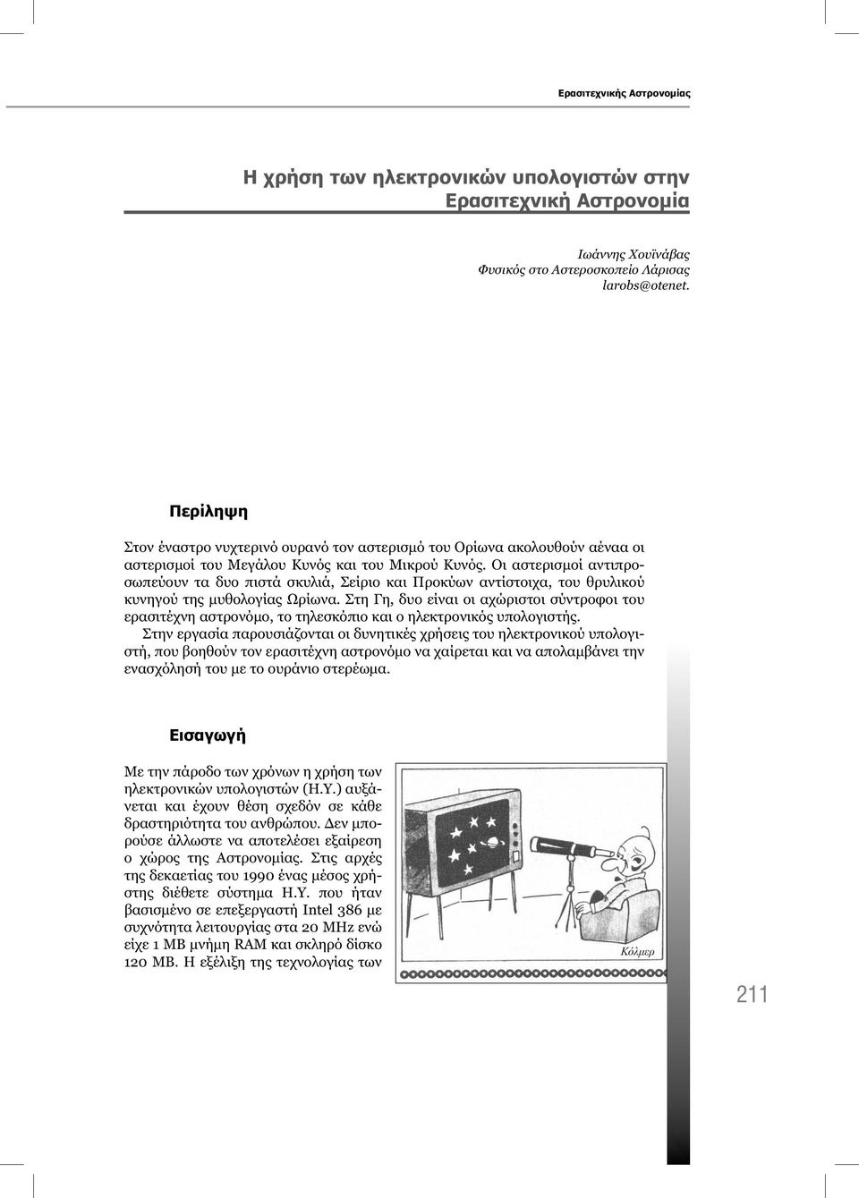 Οι αστερισμοί αντιπροσωπεύουν τα δυο πιστά σκυλιά, Σείριο και Προκύων αντίστοιχα, του θρυλικού κυνηγού της μυθολογίας Ωρίωνα.