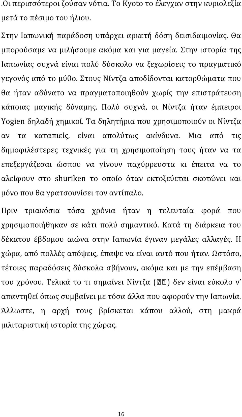Στους Νίντζα αποδίδονται κατορθώματα που θα ήταν αδύνατο να πραγματοποιηθούν χωρίς την επιστράτευση κάποιας μαγικής δύναμης. Πολύ συχνά, οι Νίντζα ήταν έμπειροι Yogien δηλαδή χημικοί.
