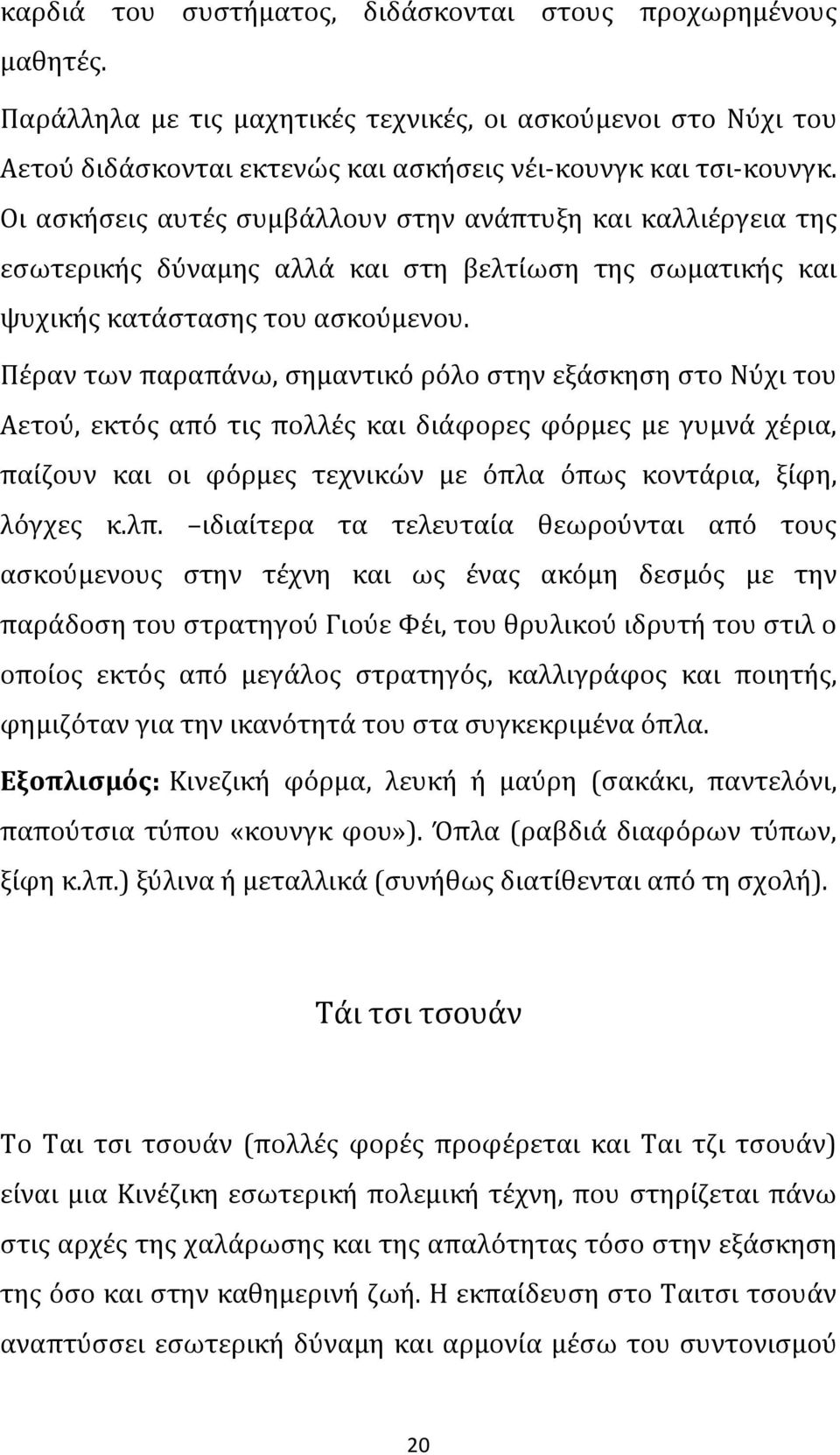 Πέραν των παραπάνω, σημαντικό ρόλο στην εξάσκηση στο Νύχι του Αετού, εκτός από τις πολλές και διάφορες φόρμες με γυμνά χέρια, παίζουν και οι φόρμες τεχνικών με όπλα όπως κοντάρια, ξίφη, λόγχες κ.λπ.