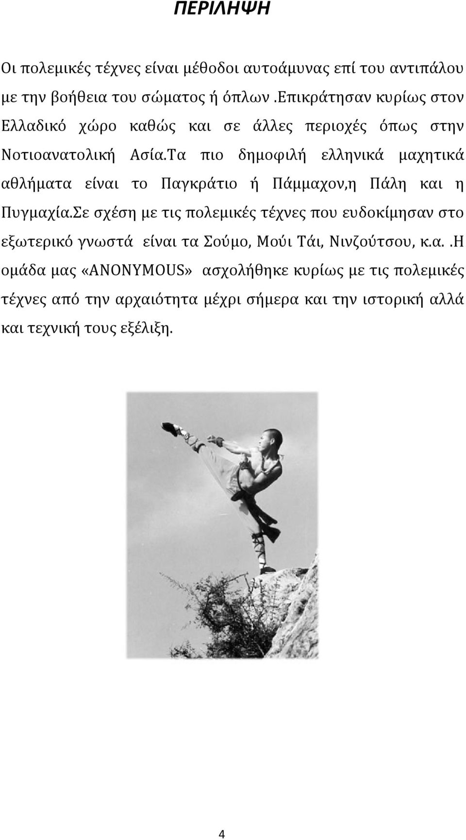 Τα πιο δημοφιλή ελληνικά μαχητικά αθλήματα είναι το Παγκράτιο ή Πάμμαχον,η Πάλη και η Πυγμαχία.