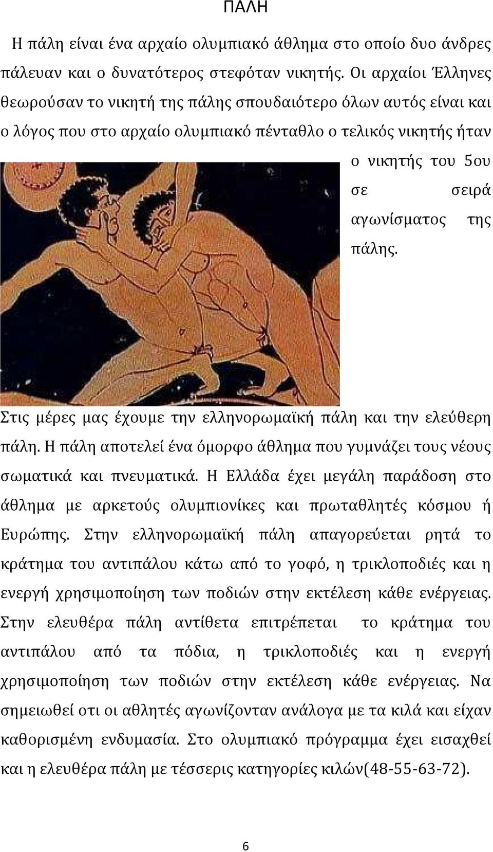 Στις μέρες μας έχουμε την ελληνορωμαϊκή πάλη και την ελεύθερη πάλη. Η πάλη αποτελεί ένα όμορφο άθλημα που γυμνάζει τους νέους σωματικά και πνευματικά.