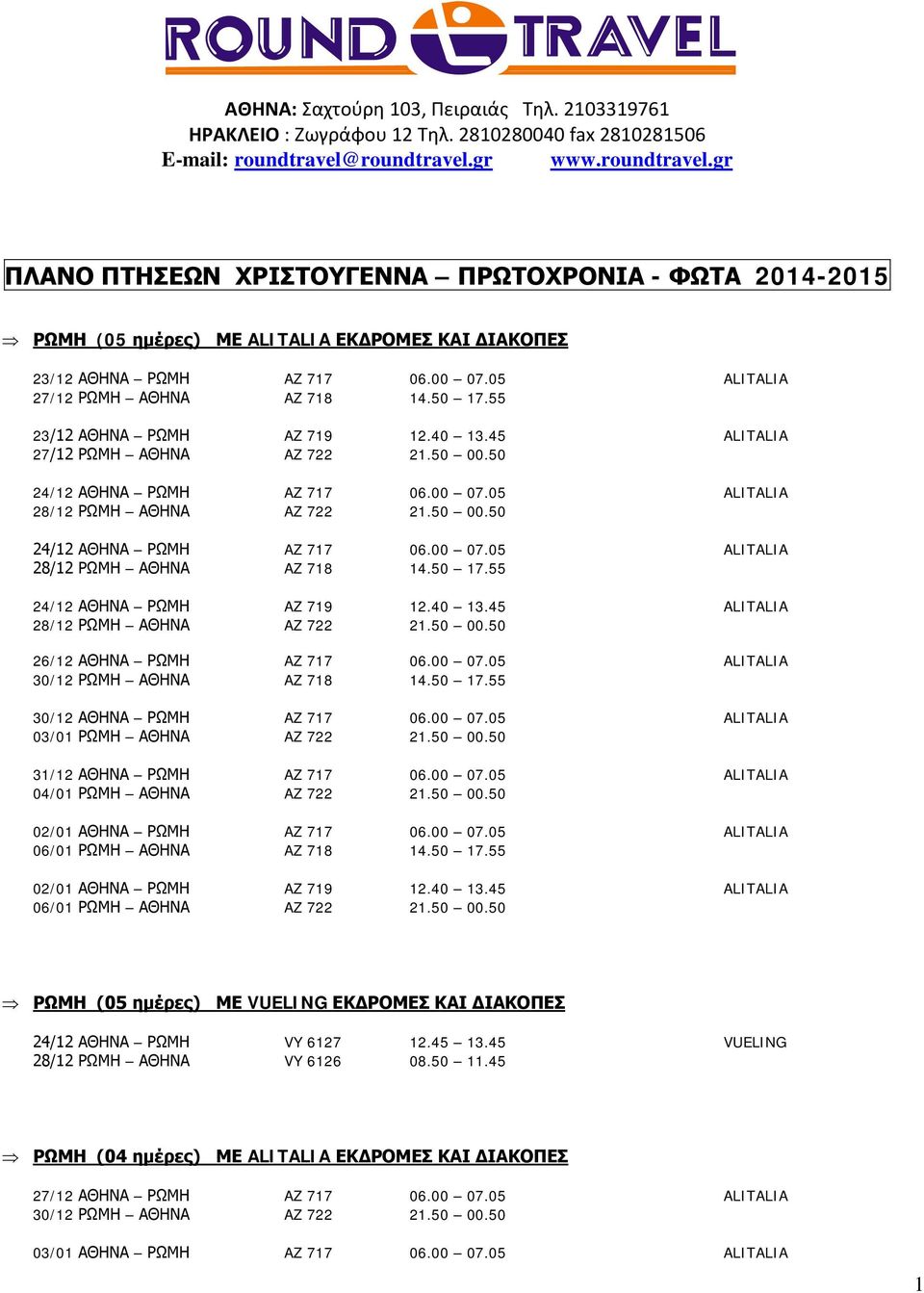 50 17.55 24/12 ΑΘΗΝΑ ΡΩΜΗ AZ 719 12.40 13.45 ALITALIA 28/12 ΡΩΜΗ ΑΘΗΝΑ AZ 722 21.50 00.50 26/12 ΑΘΗΝΑ ΡΩΜΗ AZ 717 06.00 07.05 ALITALIA 30/12 ΡΩΜΗ ΑΘΗΝΑ AZ 718 14.50 17.55 30/12 ΑΘΗΝΑ ΡΩΜΗ AZ 717 06.
