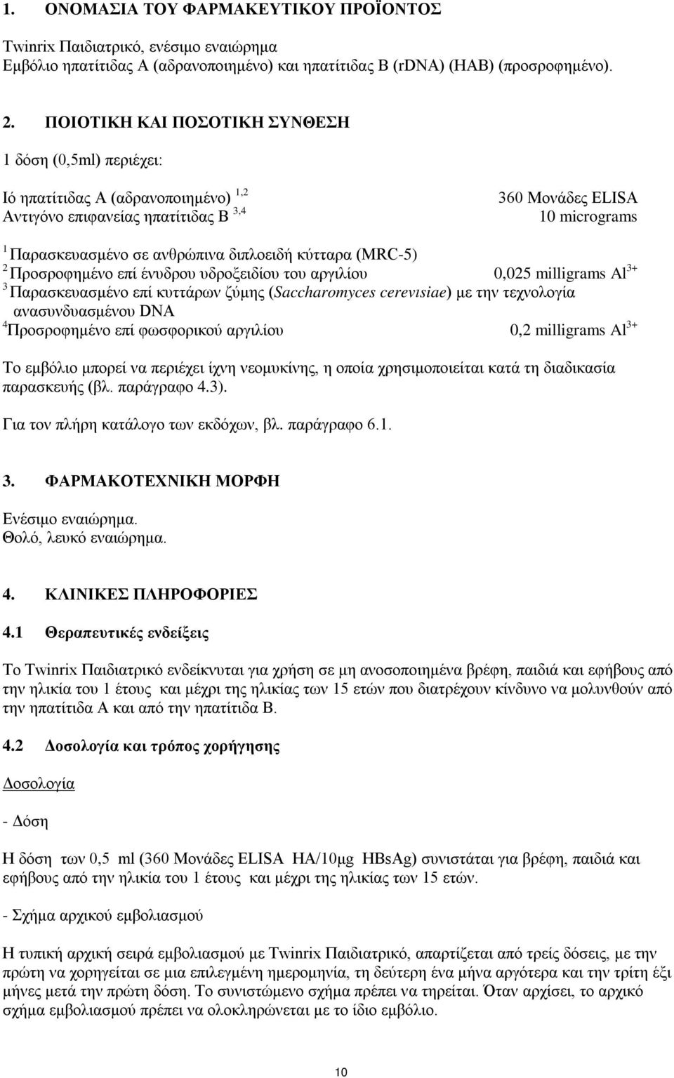 διπλοειδή κύτταρα (MRC-5) 2 Προσροφημένο επί ένυδρου υδροξειδίου του αργιλίου 0,025 milligrams Al 3+ 3 Παρασκευασμένο επί κυττάρων ζύμης (Saccharomyces cerevιsiae) με την τεχνολογία ανασυνδυασμένου