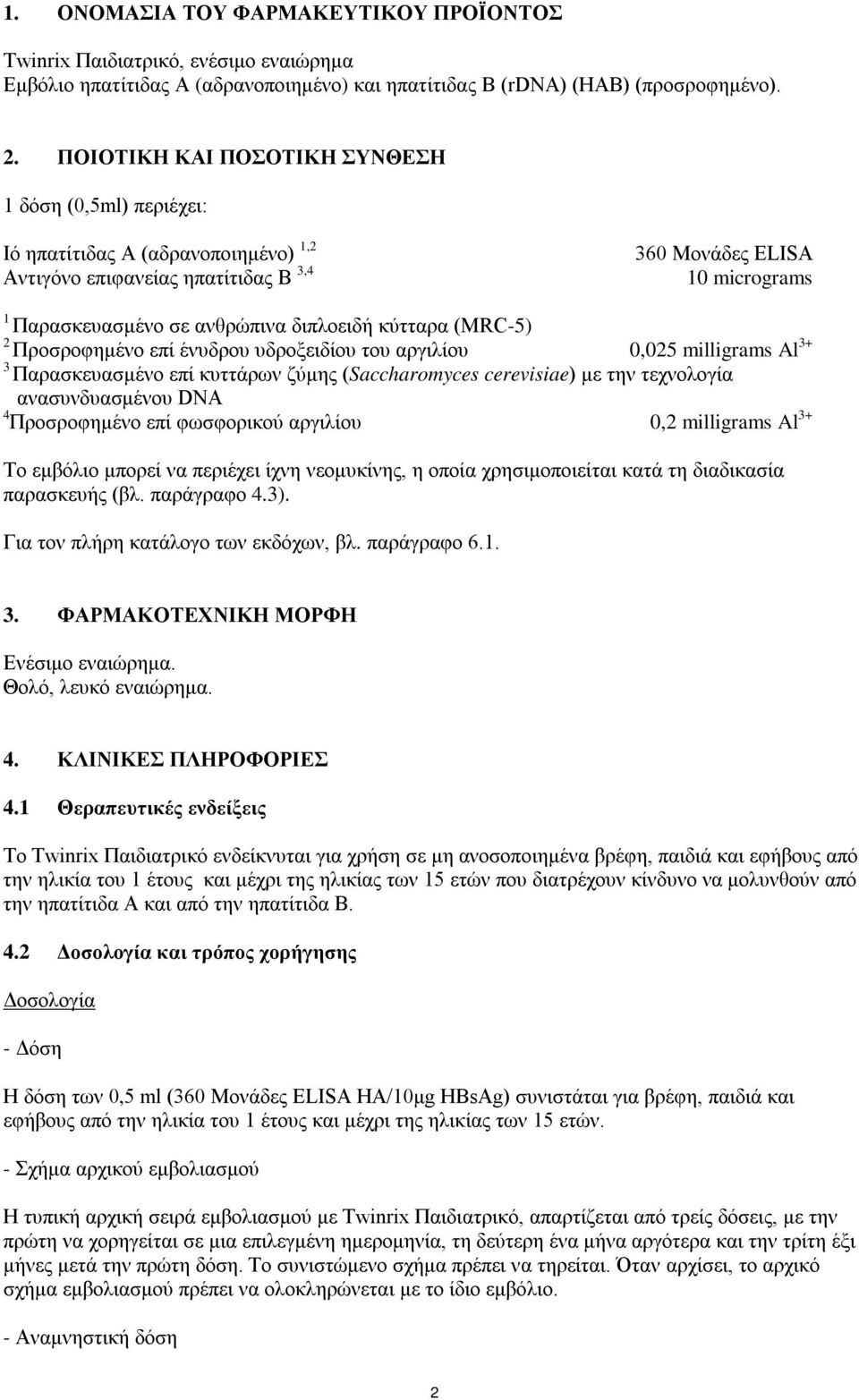 διπλοειδή κύτταρα (MRC-5) 2 Προσροφημένο επί ένυδρου υδροξειδίου του αργιλίου 0,025 milligrams Al 3+ 3 Παρασκευασμένο επί κυττάρων ζύμης (Saccharomyces cerevisiae) με την τεχνολογία ανασυνδυασμένου