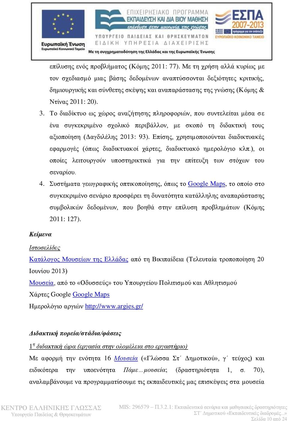 Το διαδίκτυο ως χώρος αναζήτησης πληροφοριών, που συντελείται μέσα σε ένα συγκεκριμένο σχολικό περιβάλλον, με σκοπό τη διδακτική τους αξιοποίηση (Δαγδιλέλης 2013: 93).