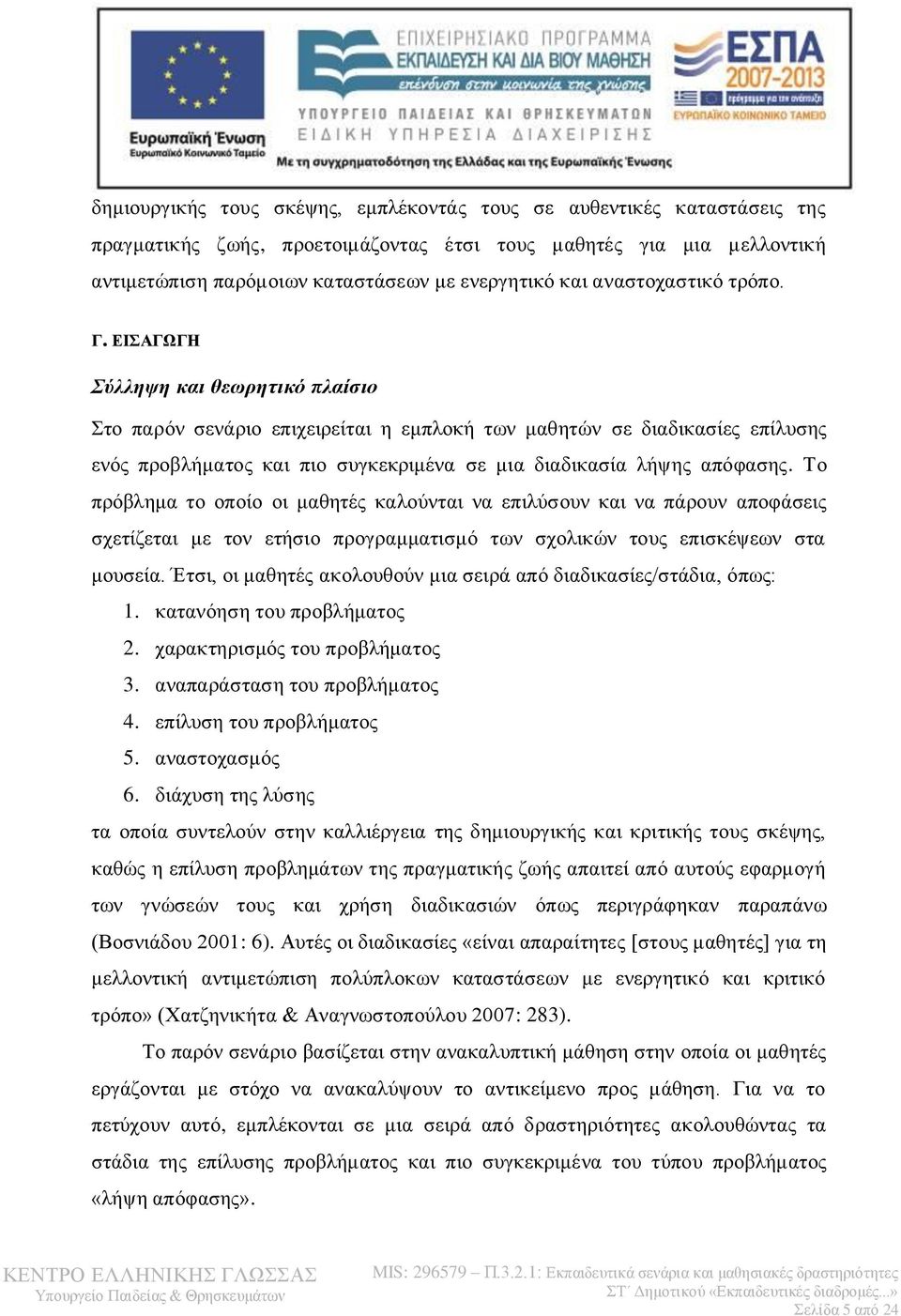 ΕΙΣΑΓΩΓΗ Σύλληψη και θεωρητικό πλαίσιο Στο παρόν σενάριο επιχειρείται η εμπλοκή των μαθητών σε διαδικασίες επίλυσης ενός προβλήματος και πιο συγκεκριμένα σε μια διαδικασία λήψης απόφασης.