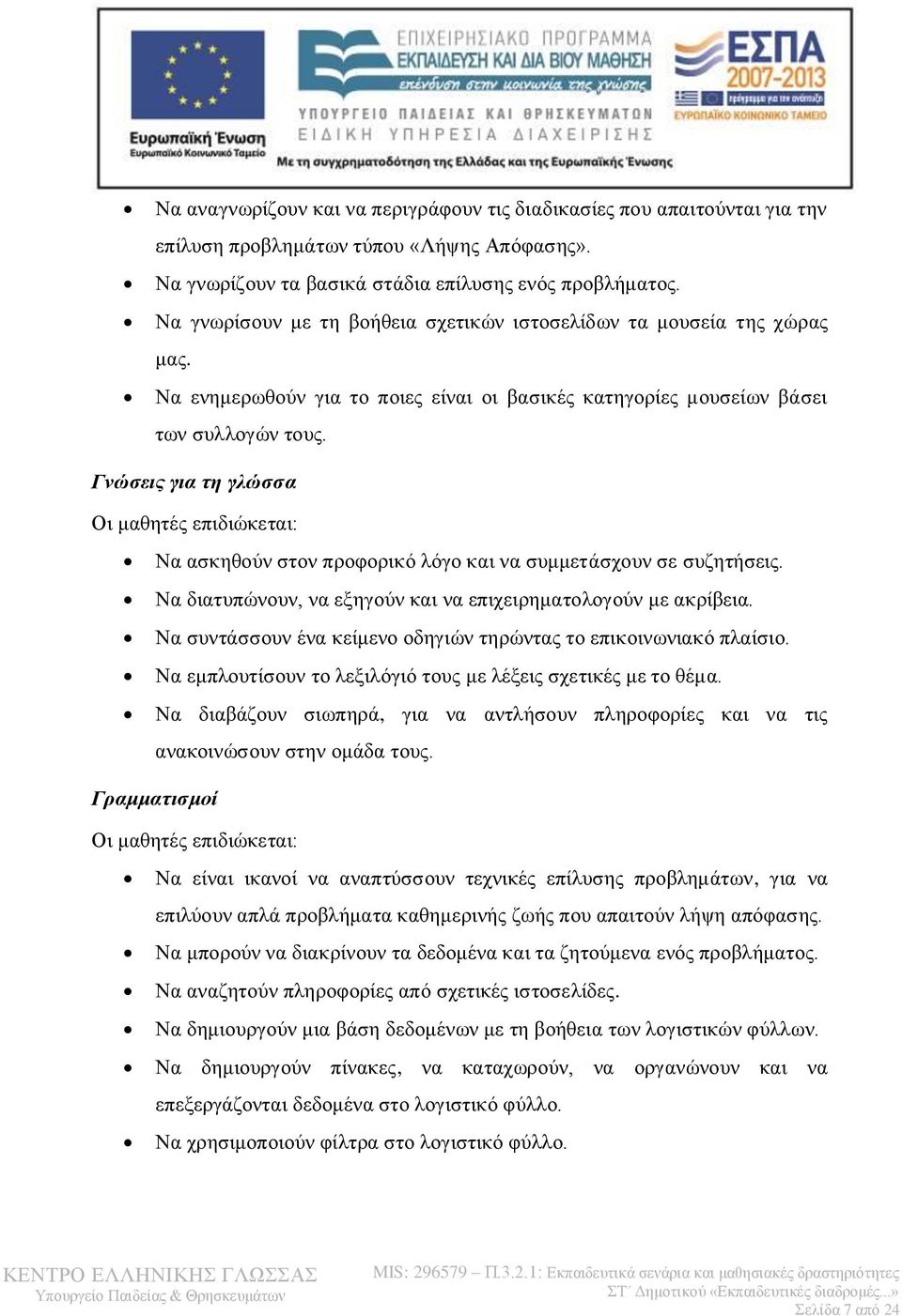 Γνώσεις για τη γλώσσα Οι μαθητές επιδιώκεται: Να ασκηθούν στον προφορικό λόγο και να συμμετάσχουν σε συζητήσεις. Να διατυπώνουν, να εξηγούν και να επιχειρηματολογούν με ακρίβεια.