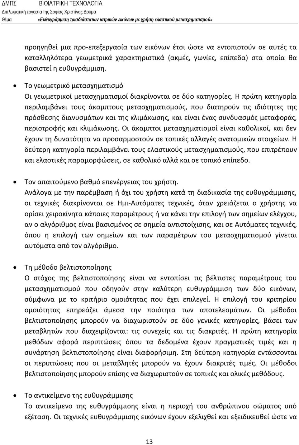 Η πρώτη κατηγορία περιλαμβάνει τους άκαμπτους μετασχηματισμούς, που διατηρούν τις ιδιότητες της πρόσθεσης διανυσμάτων και της κλιμάκωσης, και είναι ένας συνδυασμός μεταφοράς, περιστροφής και