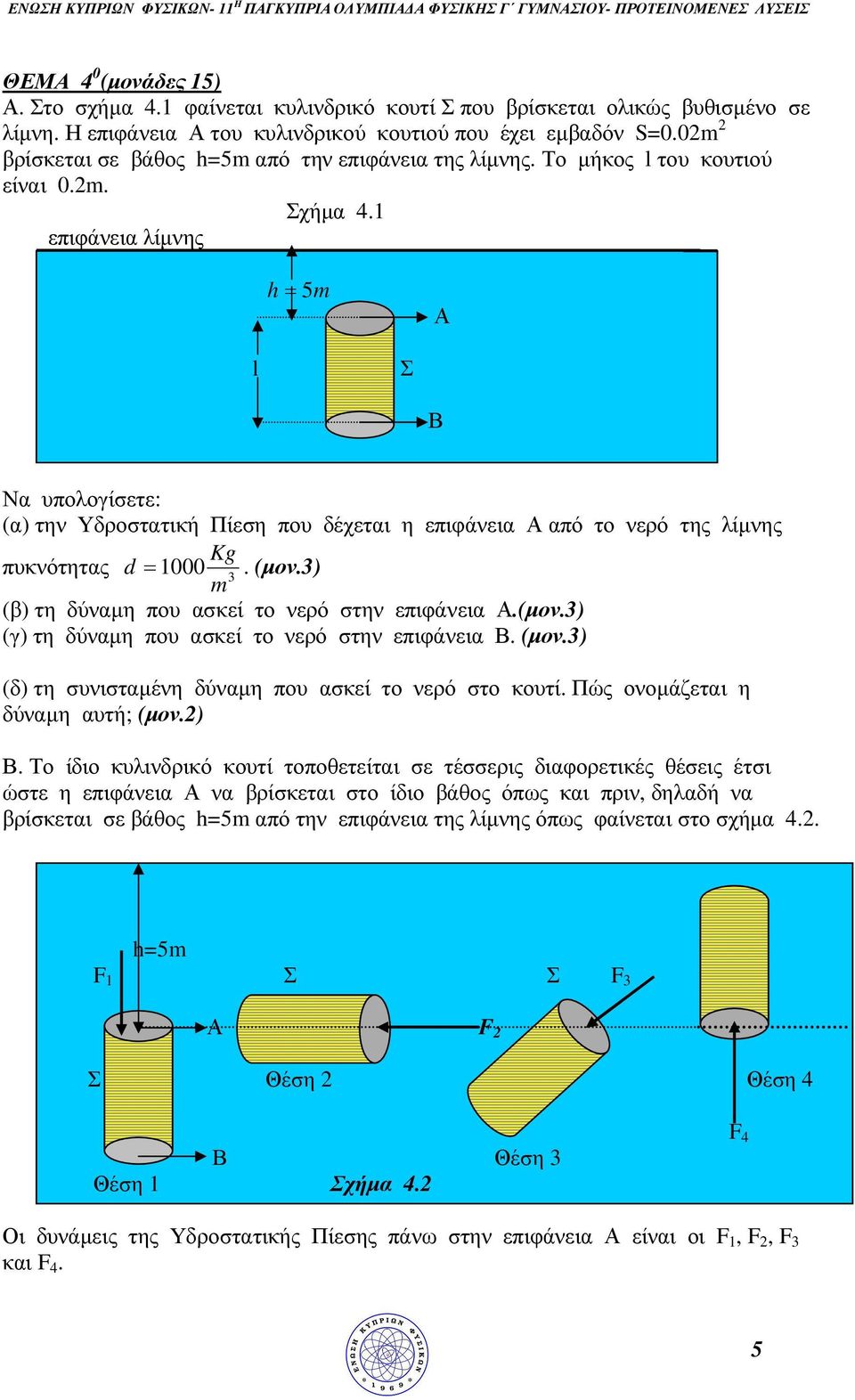 επιφάνεια λίµνης h 5 Α l Σ Β Να υπολογίσετε: (α) την Υδροστατική Πίεση που δέχεται η επιφάνεια Α από το νερό της λίµνης Kg πυκνότητας d 000. (µον.) (β) τη δύναµη που ασκεί το νερό στην επιφάνεια Α.