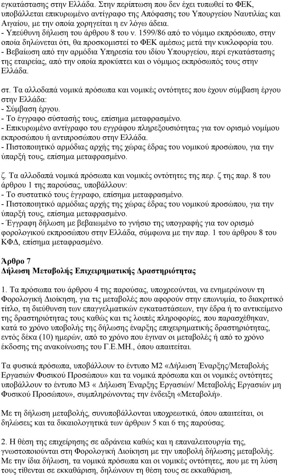 - Βεβαίωση από την αρμόδια Υπηρεσία του ιδίου Υπουργείου, περί εγκατάστασης της εταιρείας, από την οποία προκύπτει και ο νόμιμος εκπρόσωπός τους στη