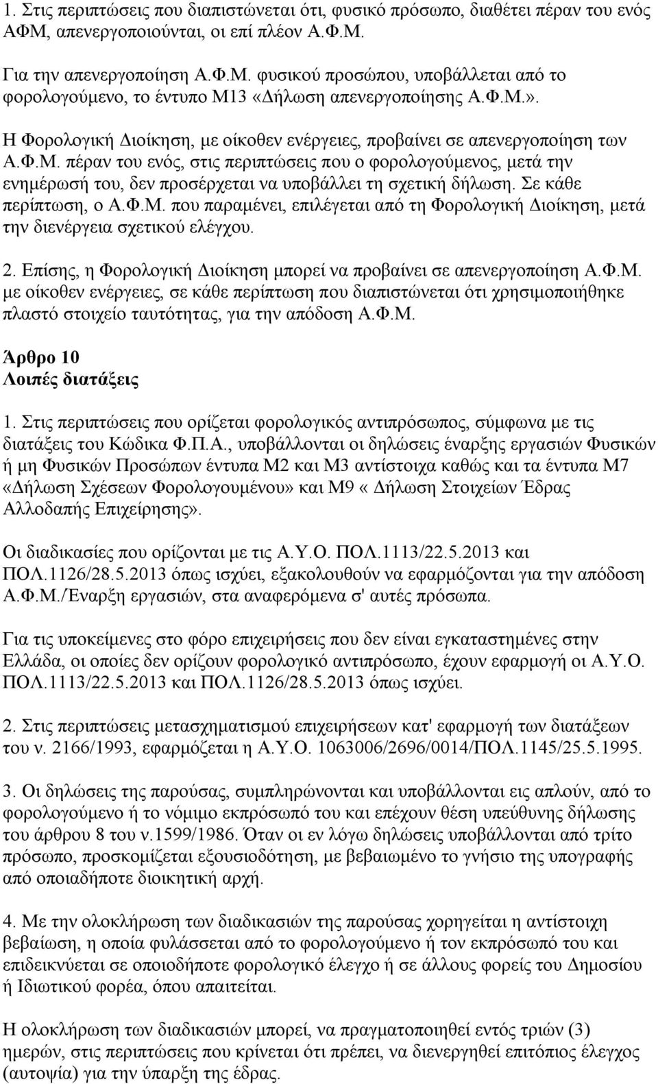 Σε κάθε περίπτωση, ο Α.Φ.Μ. που παραμένει, επιλέγεται από τη Φορολογική Διοίκηση, μετά την διενέργεια σχετικού ελέγχου. 2. Επίσης, η Φορολογική Διοίκηση μπορεί να προβαίνει σε απενεργοποίηση Α.Φ.Μ. με οίκοθεν ενέργειες, σε κάθε περίπτωση που διαπιστώνεται ότι χρησιμοποιήθηκε πλαστό στοιχείο ταυτότητας, για την απόδοση Α.