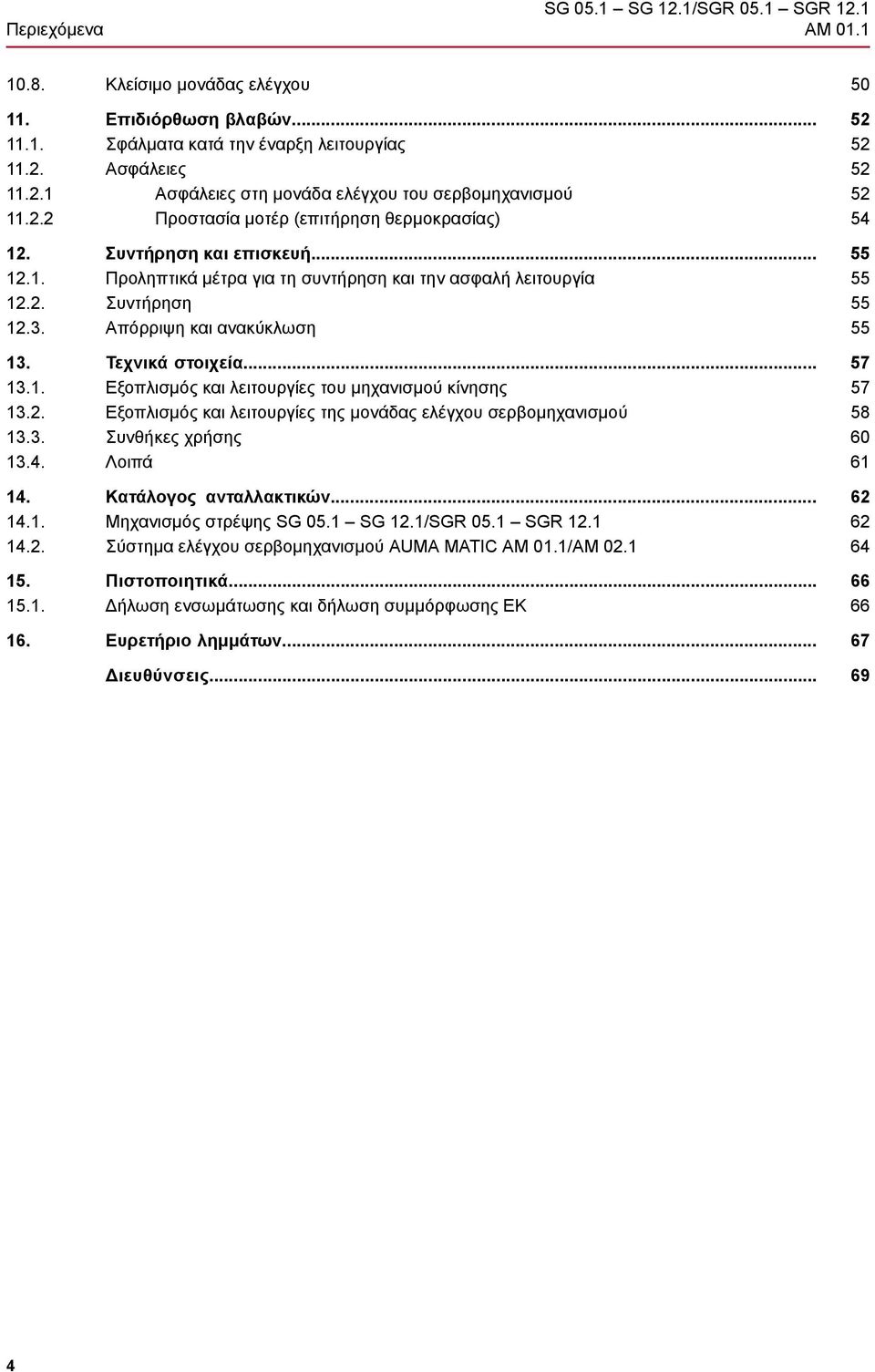 2. Εξοπλισμός και λειτουργίες της μονάδας ελέγχου σερβομηχανισμού 13.3. Συνθήκες χρήσης 13.4. Λοιπά 14. Κατάλογος ανταλλακτικών... 14.1. Μηχανισμός στρέψης SG 05.1 SG 12.1/SGR 05.1 SGR 12.1 14.2. Σύστημα ελέγχου σερβομηχανισμού AUMA MATIC AM 01.