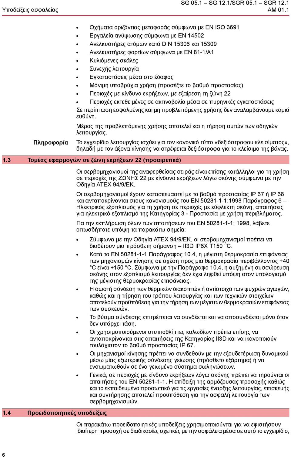 Συνεχής λειτουργία Εγκαταστάσεις μέσα στο έδαφος Μόνιμη υποβρύχια χρήση (προσέξτε το βαθμό προστασίας) Περιοχές με κίνδυνο εκρήξεων, με εξαίρεση τη ζώνη 22 Περιοχές εκτεθειμένες σε ακτινοβολία μέσα