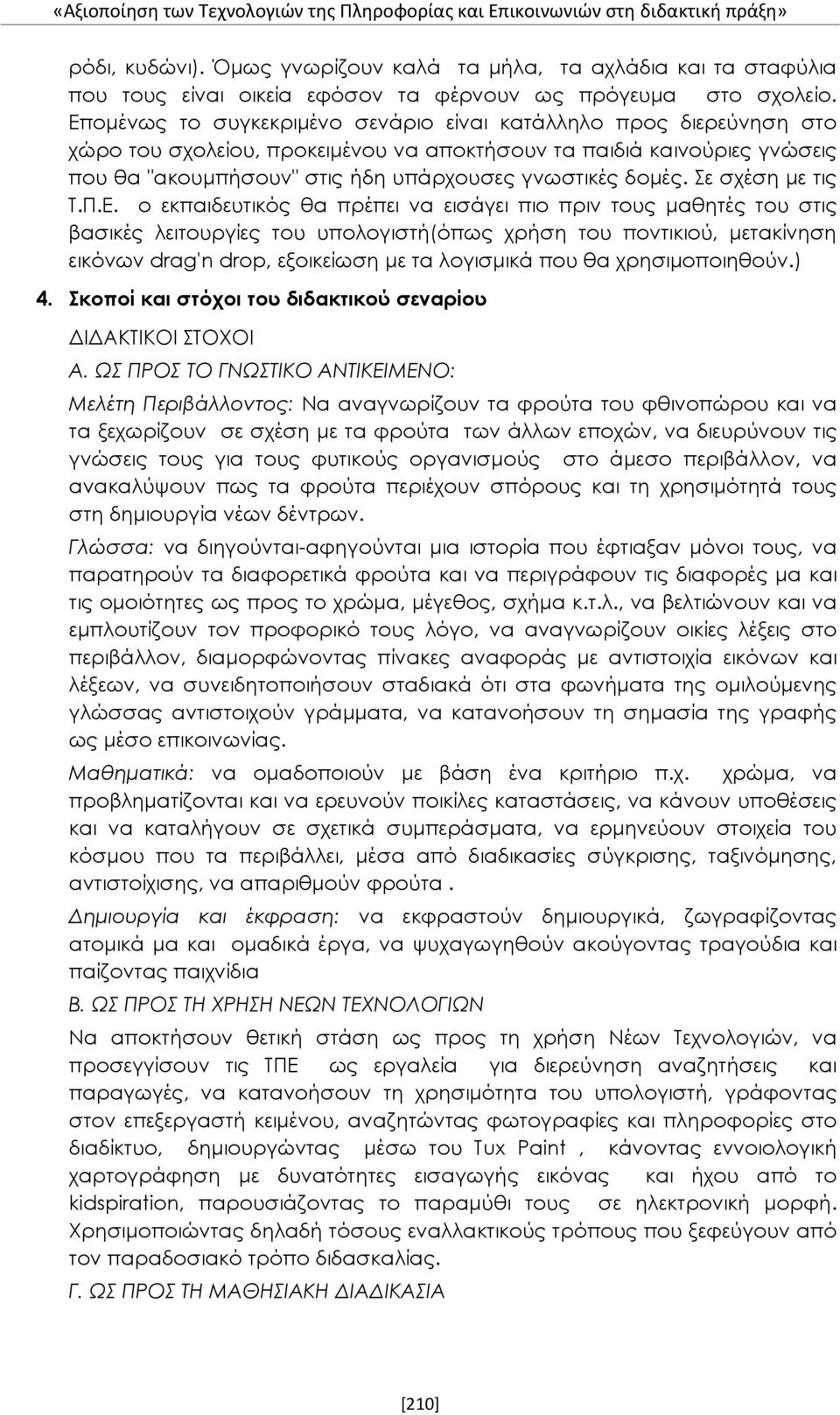 Επομένως το συγκεκριμένο σενάριο είναι κατάλληλο προς διερεύνηση στο χώρο του σχολείου, προκειμένου να αποκτήσουν τα παιδιά καινούριες γνώσεις που θα "ακουμπήσουν" στις ήδη υπάρχουσες γνωστικές δομές.