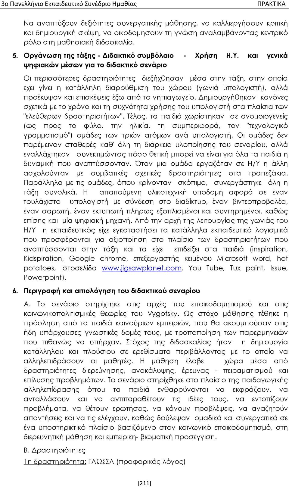 και γενικά ψηφιακών μέσων για το διδακτικό σενάριο Οι περισσότερες δραστηριότητες διεξήχθησαν μέσα στην τάξη, στην οποία έχει γίνει η κατάλληλη διαρρύθμιση του χώρου (γωνιά υπολογιστή), αλλά