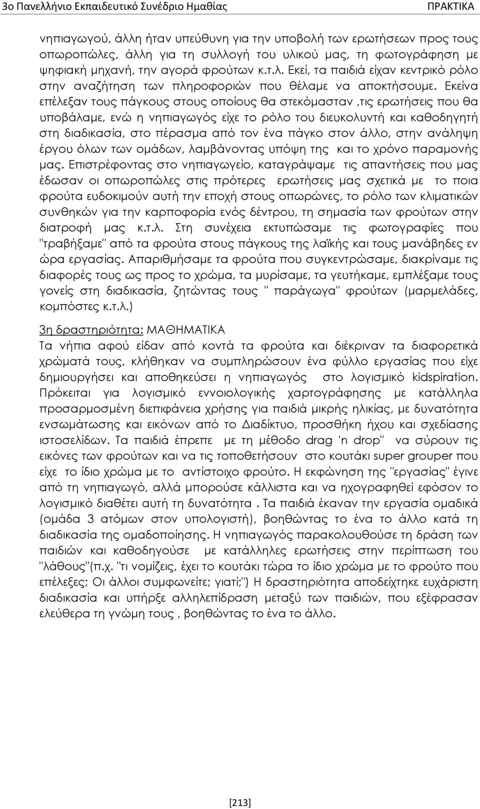 Εκείνα επέλεξαν τους πάγκους στους οποίους θα στεκόμασταν,τις ερωτήσεις που θα υποβάλαμε, ενώ η νηπιαγωγός είχε το ρόλο του διευκολυντή και καθοδηγητή στη διαδικασία, στο πέρασμα από τον ένα πάγκο