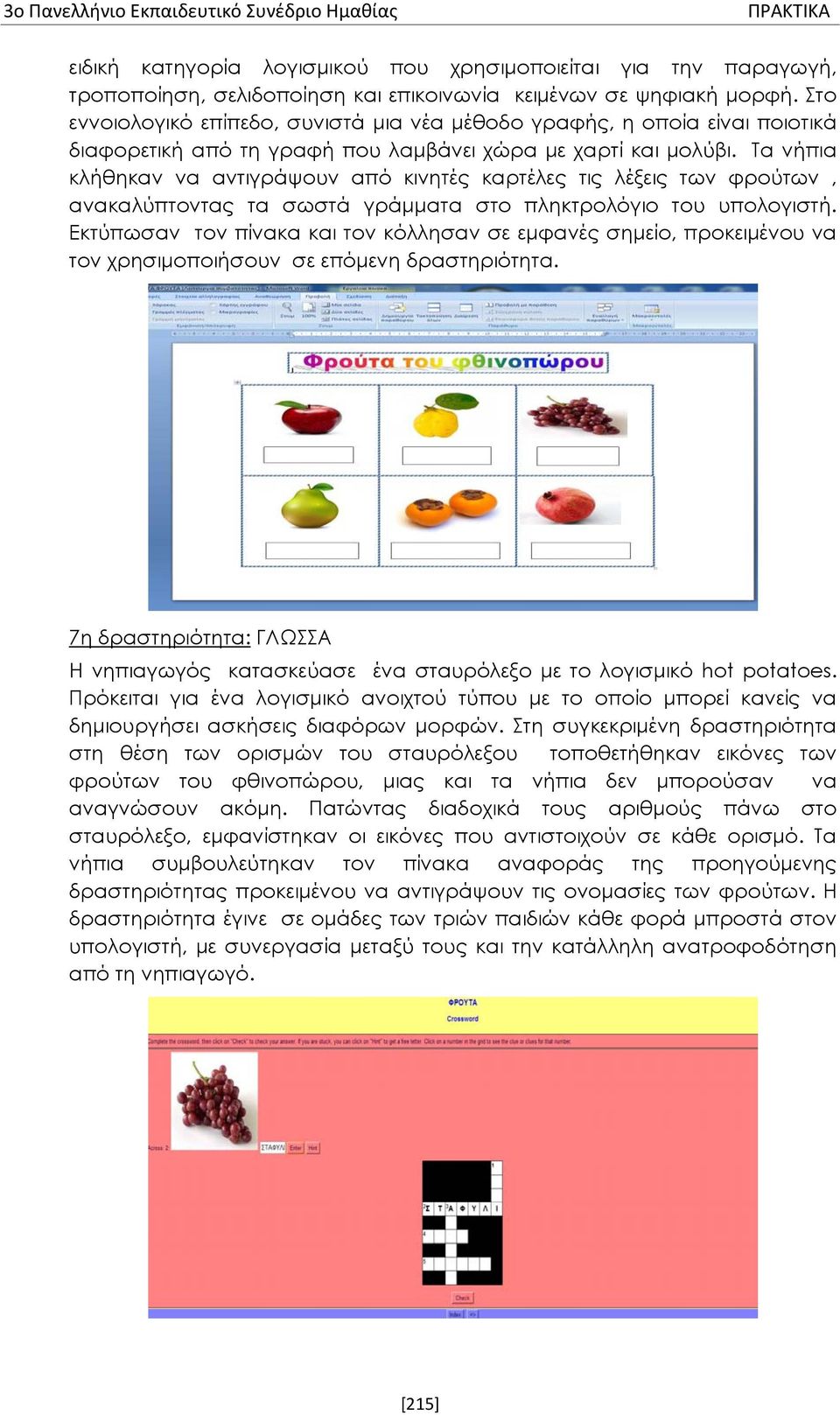Τα νήπια κλήθηκαν να αντιγράψουν από κινητές καρτέλες τις λέξεις των φρούτων, ανακαλύπτοντας τα σωστά γράμματα στο πληκτρολόγιο του υπολογιστή.