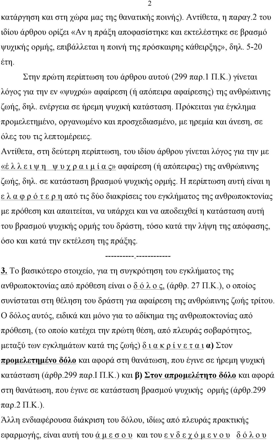 Στην πρώτη περίπτωση του άρθρου αυτού (299 παρ.1 Π.Κ.) γίνεται λόγος για την εν «ψυχρώ» αφαίρεση (ή απόπειρα αφαίρεσης) της ανθρώπινης ζωής, δηλ. ενέργεια σε ήρεµη ψυχική κατάσταση.