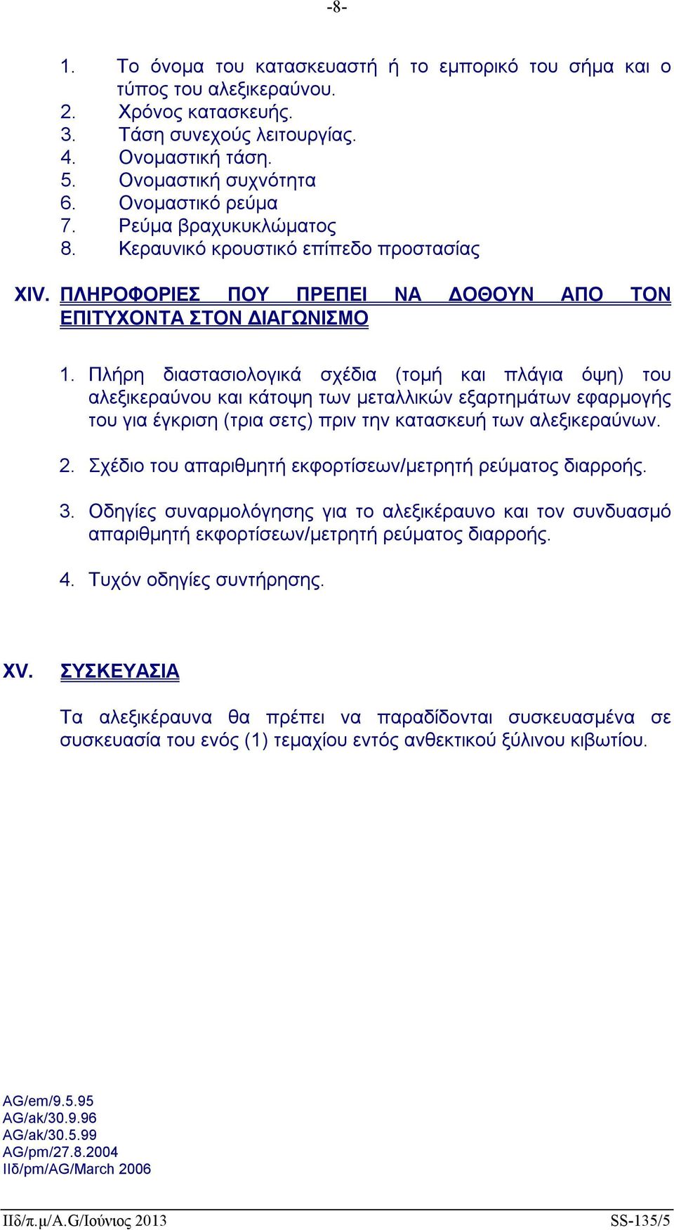 Πλήρη διαστασιολογικά σχέδια (τομή και πλάγια όψη) του αλεξικεραύνου και κάτοψη των μεταλλικών εξαρτημάτων εφαρμογής του για έγκριση (τρια σετς) πριν την κατασκευή των αλεξικεραύνων. 2.