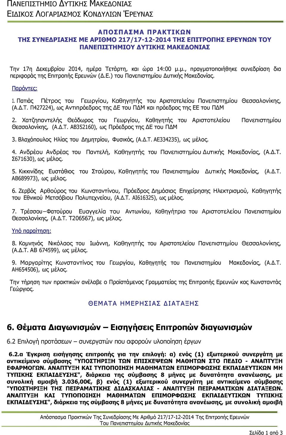 Χατζηπαντελής Θεόδωρος του Γεωργίου, Καθηγητής του Αριστοτελείου Πανεπιστηµίου Θεσσαλονίκης, (Α..Τ. ΑΒ352160), ως Πρόεδρος της Ε του Π Μ 3. Βλαχόπουλος Ηλίας του ηµητρίου, Φυσικός, (Α..Τ. ΑΕ334235), ως µέλος.