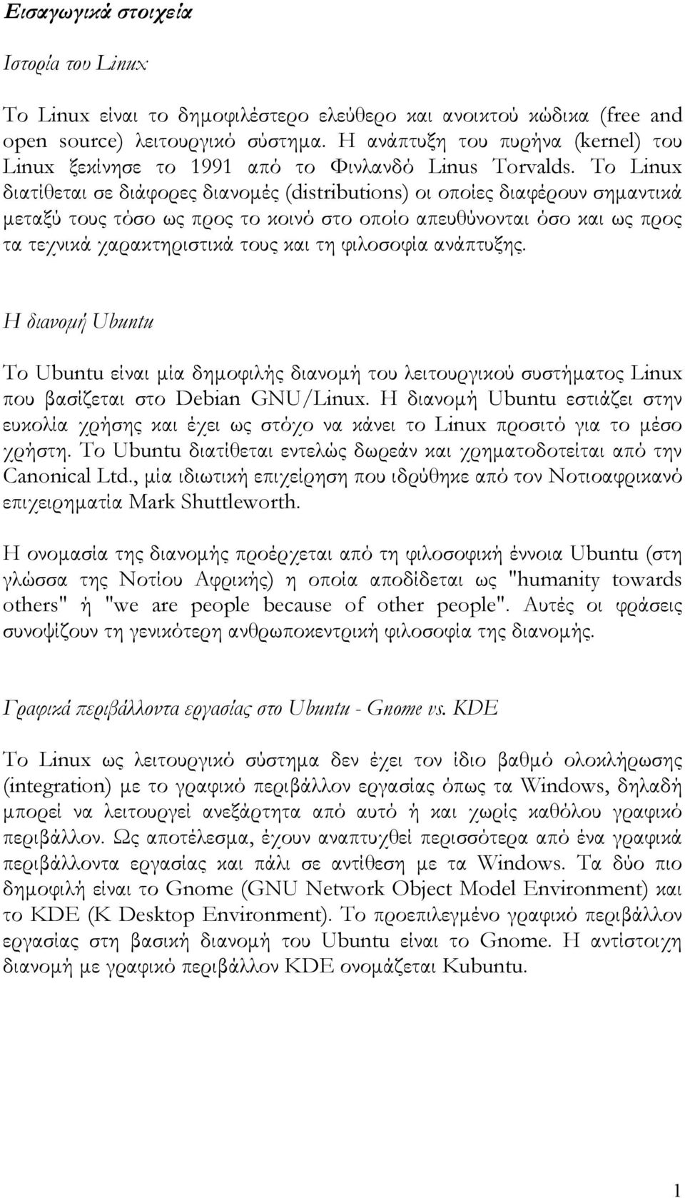 Το Linux διατίθεται σε διάφορες διανομές (distributions) οι οποίες διαφέρουν σημαντικά μεταξύ τους τόσο ως προς το κοινό στο οποίο απευθύνονται όσο και ως προς τα τεχνικά χαρακτηριστικά τους και τη