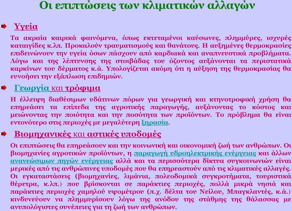 Λόγω και της λέπτυνσης της στοιβάδας του όζοντος αυξάνονται τα περιστατικά καρκίνων του δέρματος κ.ά. Υπολογίζεται ακόμη ότι η αύξηση της θερμοκρασίας θα ευνοήσει την εξάπλωση επιδημιών.