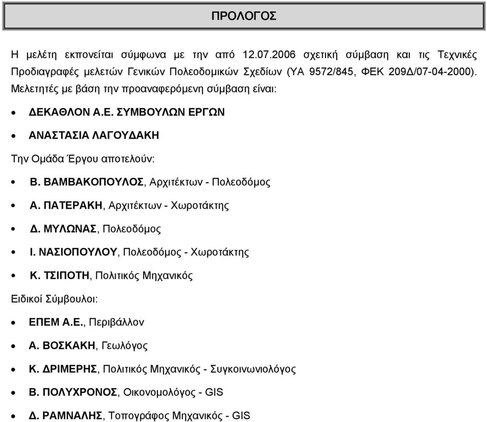 Μελετητές με βάση την προαναφερόμενη σύμβαση είναι: ΔΕΚΑΘΛΟΝ Α.Ε. ΣΥΜΒΟΥΛΩΝ ΕΡΓΩΝ ΑΝΑΣΤΑΣΙΑ ΛΑΓΟΥΔΑΚΗ Την Ομάδα Έργου αποτελούν: Β.