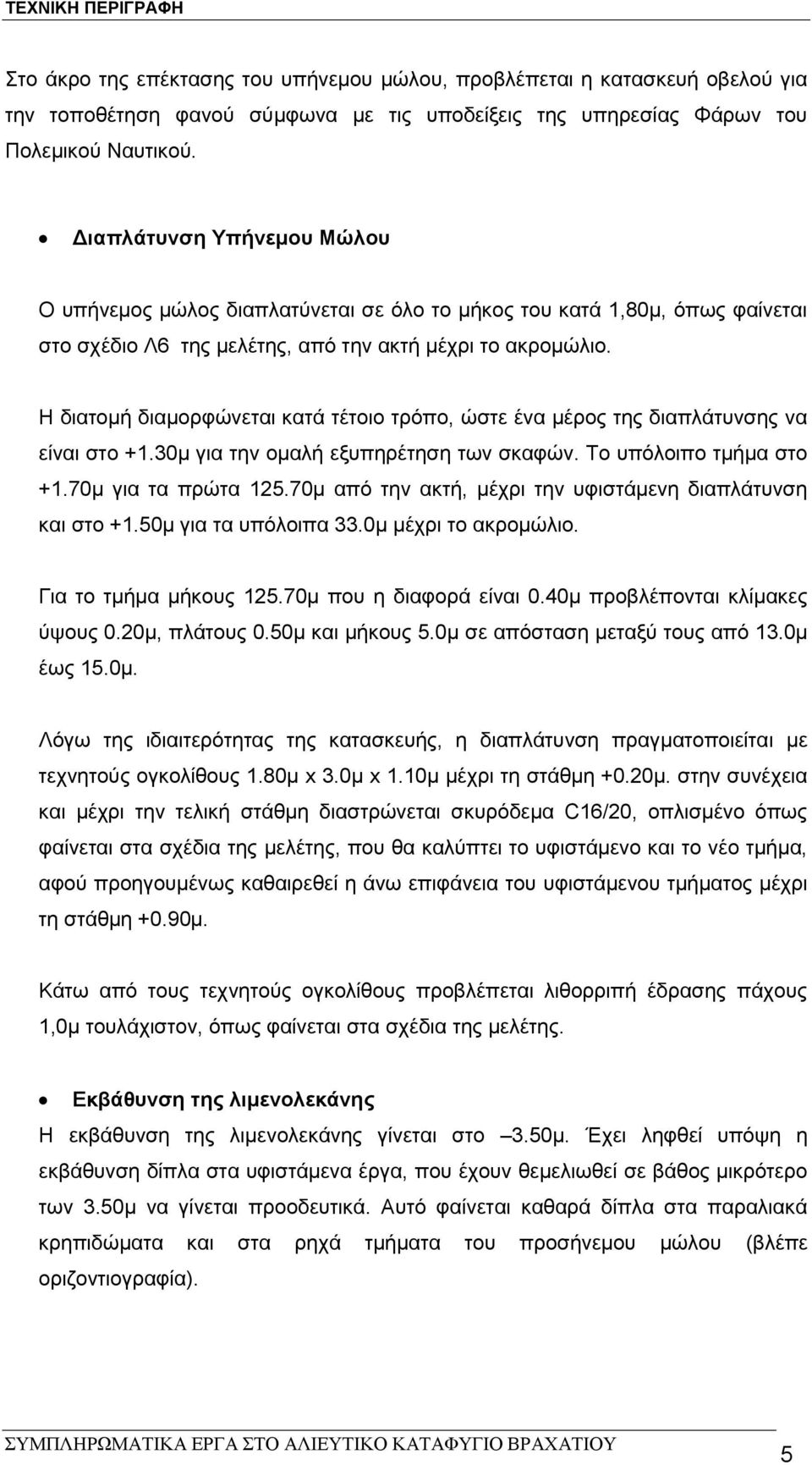 Η διατομή διαμορφώνεται κατά τέτοιο τρόπο, ώστε ένα μέρος της διαπλάτυνσης να είναι στο +1.30μ για την ομαλή εξυπηρέτηση των σκαφών. Το υπόλοιπο τμήμα στο +1.70μ για τα πρώτα 125.