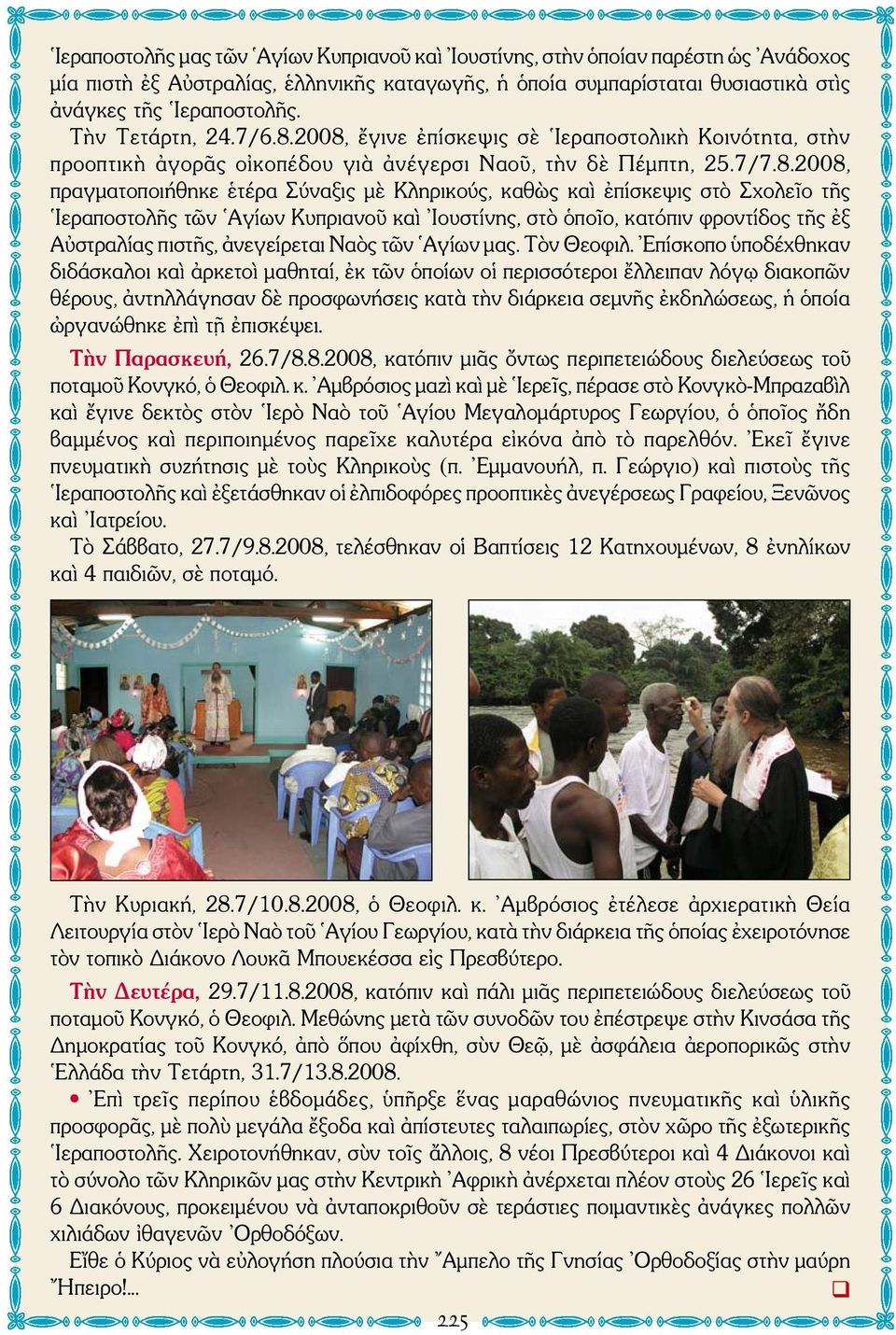2008, ἔγινε ἐπίσκεψις σὲ Ιεραποστολικὴ Κοινότητα, στὴν προοπτικὴ ἀγορᾶς οἰκοπέδου γιὰ ἀνέγερσι Ναοῦ, τὴν δὲ Πέμπτη, 25.7/7.8.2008, πραγματοποιήθηκε ἑτέρα Σύναξις μὲ Κληρικούς, καθὼς καὶ ἐπίσκεψις στὸ