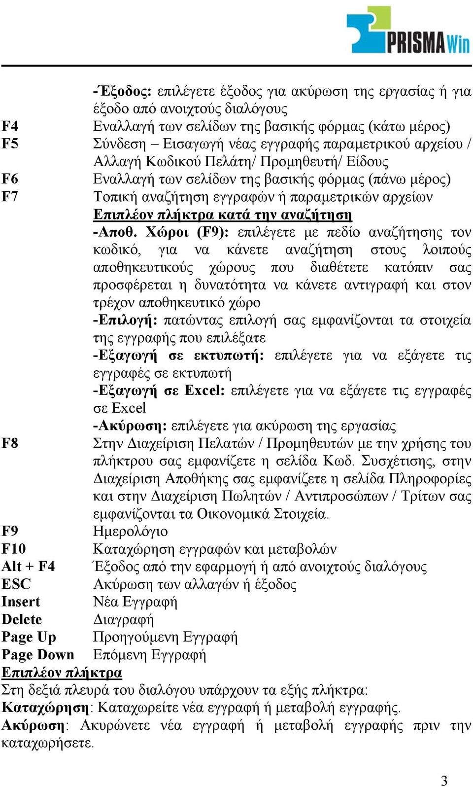 Χώροι (F9): επιλέγετε µε πεδίο αναζήτησης τον κωδικό, για να κάνετε αναζήτηση στους λοιπούς αποθηκευτικούς χώρους που διαθέτετε κατόπιν σας προσφέρεται η δυνατότητα να κάνετε αντιγραφή και στον