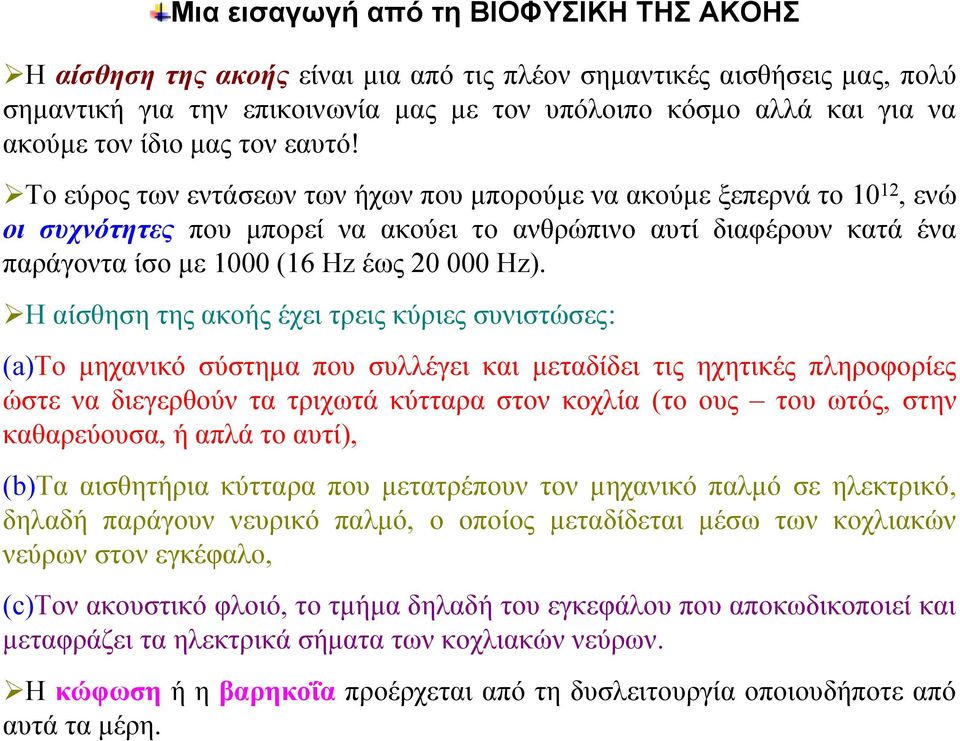 Το εύρος των εντάσεων των ήχων που μπορούμε να ακούμε ξεπερνά το 10 12, ενώ οι συχνότητες που μπορεί να ακούει το ανθρώπινο αυτί διαφέρουν κατά ένα παράγοντα ίσο με 1000 (16 Hz έως 20 000 Hz).