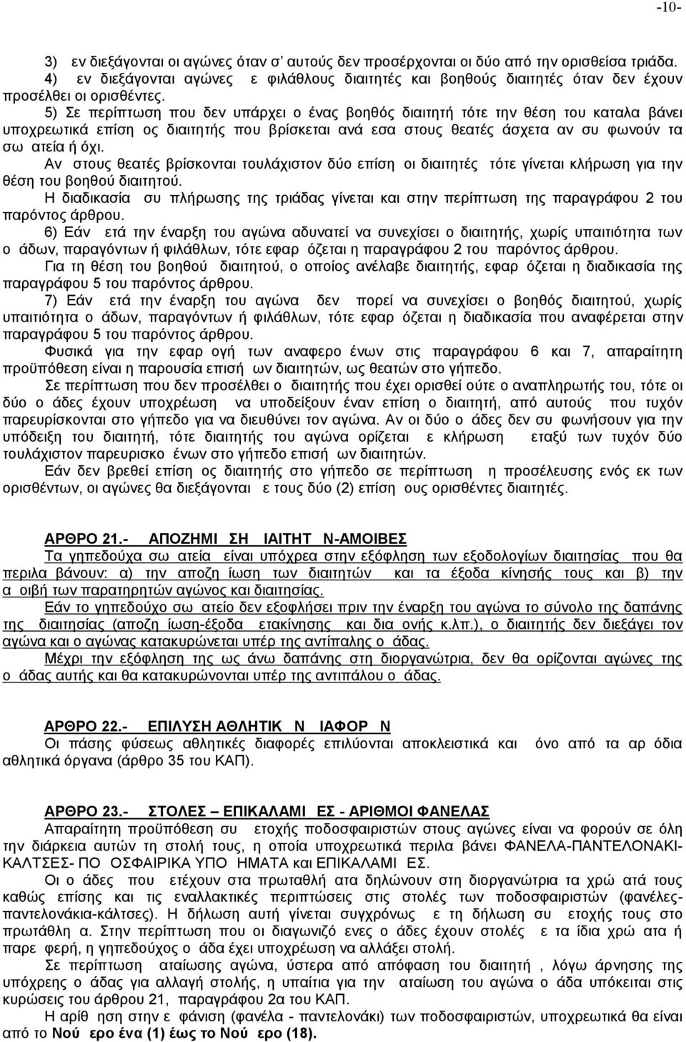 5) Σε περίπτωση που δεν υπάρχει ο ένας βοηθός διαιτητή τότε την θέση του καταλαμβάνει υποχρεωτικά επίσημος διαιτητής που βρίσκεται ανάμεσα στους θεατές άσχετα αν συμφωνούν τα σωματεία ή όχι.