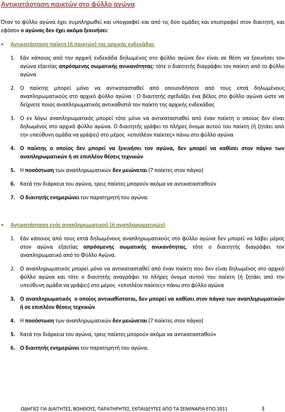 Εάν κάποιος από την αρχική ενδεκάδα δηλωμένος στο φύλλο αγώνα δεν είναι σε θέση να ξεκινήσει τον αγώνα εξαιτίας απρόσμενης σωματικής ανικανότητας: τότε ο διαιτητής διαγράφει τον παίκτη από το φύλλο