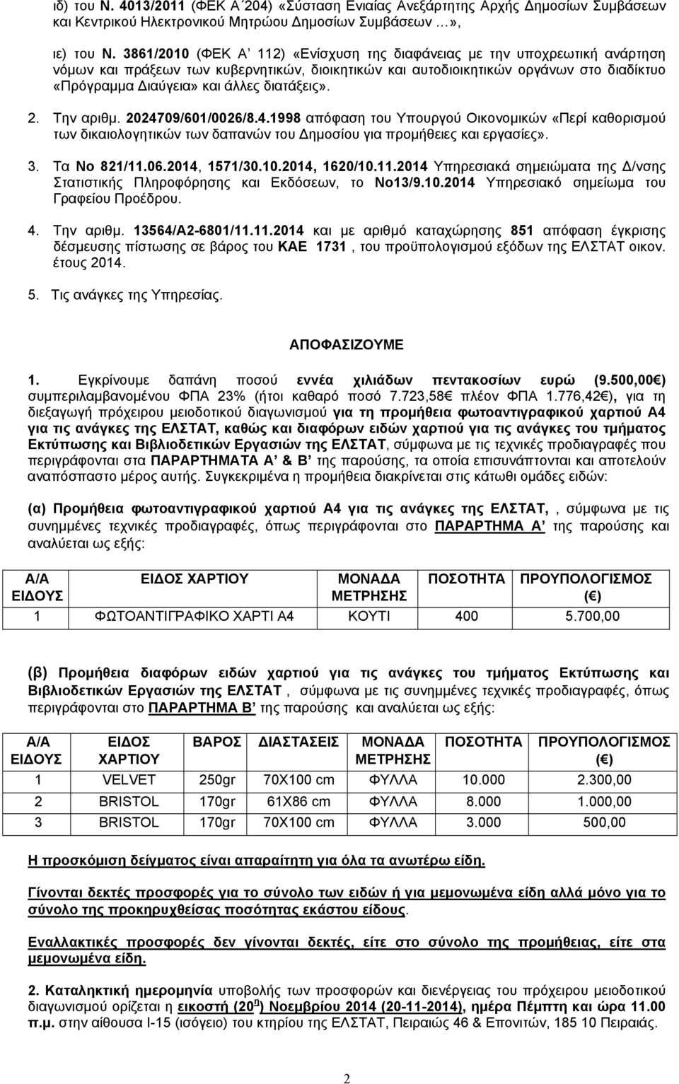 διατάξεις». 2. Την αριθμ. 2024709/601/0026/8.4.1998 απόφαση του Υπουργού Οικονομικών «Περί καθορισμού των δικαιολογητικών των δαπανών του Δημοσίου για προμήθειες και εργασίες». 3. Τα Νο 821/11.06.