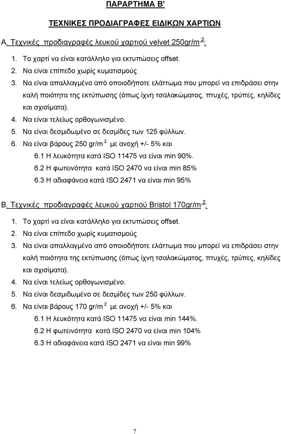Να είναι τελείως ορθογωνισμένο. 5. Να είναι δεσμιδωμένο σε δεσμίδες των 125 φύλλων. 6. Να είναι βάρους 250 gr/m 2 με ανοχή +/- 5% και 6.1 Η λευκότητα κατά ISO 11475 να είναι min 90%. 6.2 Η φωτεινότητα κατά ISO 2470 να είναι min 85% 6.