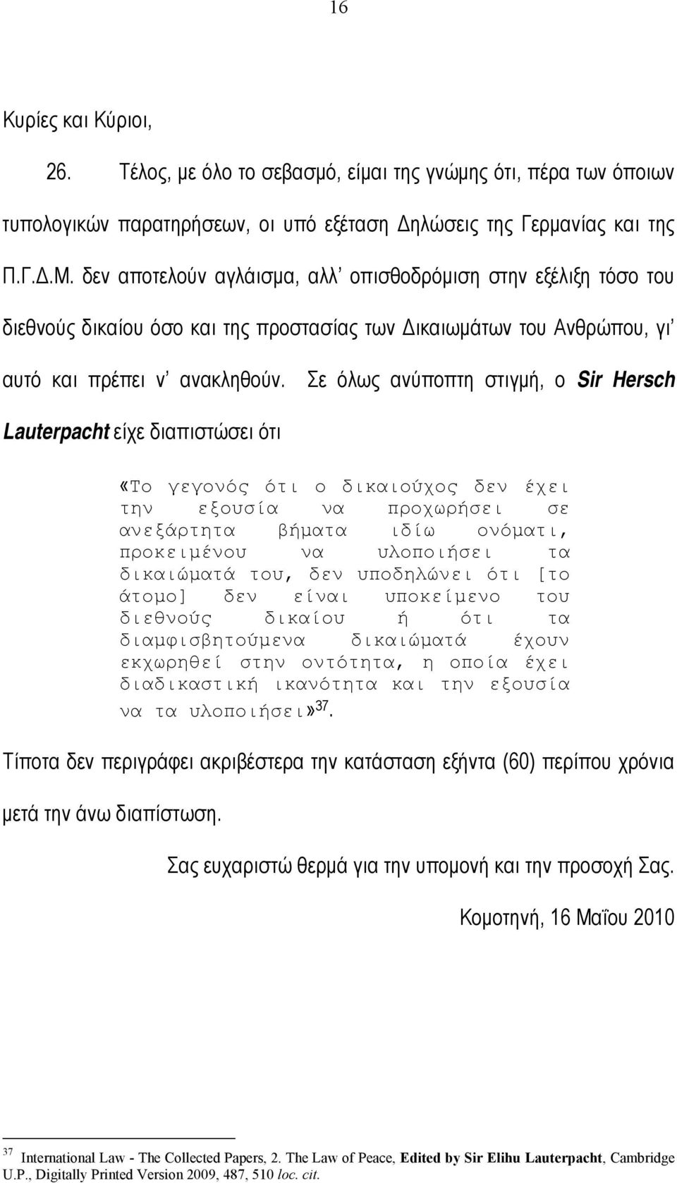 Σε όλως ανύποπτη στιγµή, ο Sir Hersch Lauterpacht είχε διαπιστώσει ότι «Το γεγονός ότι ο δικαιούχος δεν έχει την εξουσία να προχωρήσει σε ανεξάρτητα βήµατα ιδίω ονόµατι, προκειµένου να υλοποιήσει τα