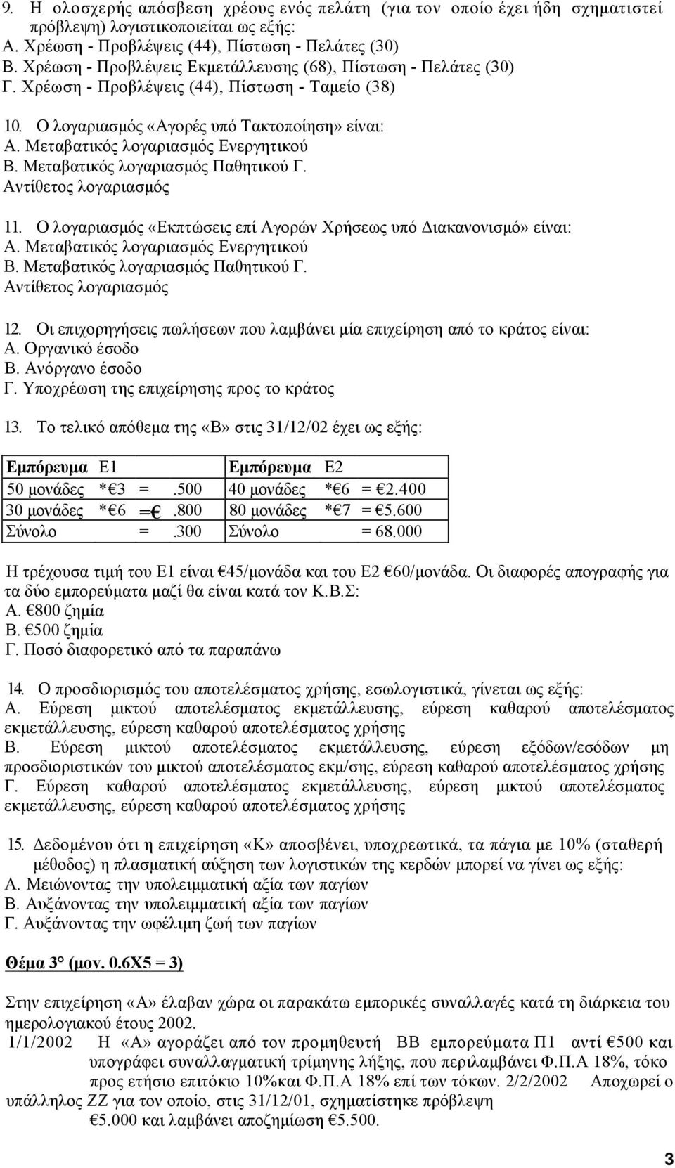 Μεταβατικός λογαριασµός Ενεργητικού Β. Μεταβατικός λογαριασµός Παθητικού Γ. Αντίθετος λογαριασµός 11. Ο λογαριασµός «Εκπτώσεις επί Αγορών Χρήσεως υπό ιακανονισµό» είναι: Α.