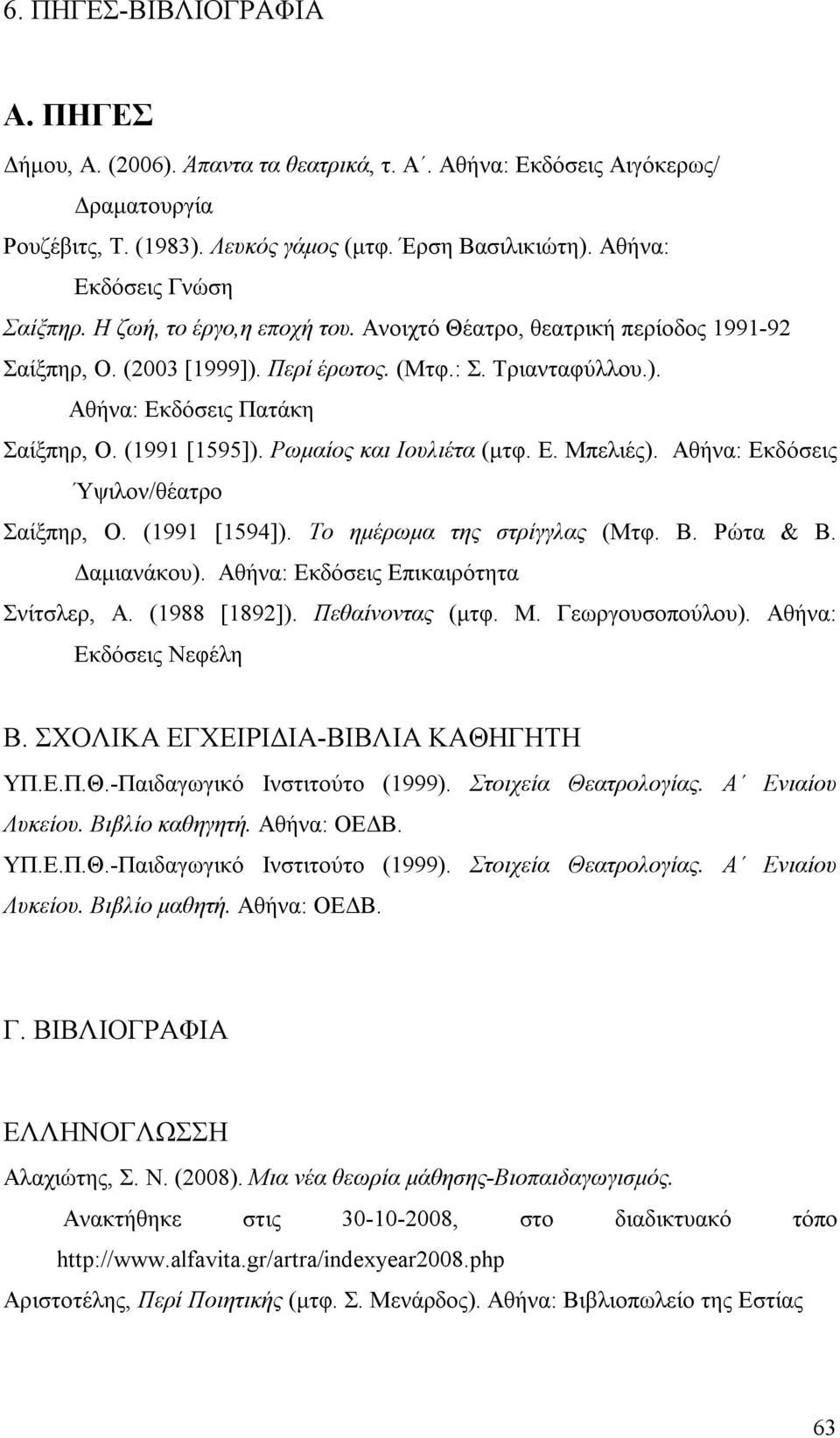 (1991 [1595]). Ρωμαίος και Ιουλιέτα (μτφ. Ε. Μπελιές). Αθήνα: Εκδόσεις Ύψιλον/θέατρο Σαίξπηρ, Ο. (1991 [1594]). Το ημέρωμα της στρίγγλας (Μτφ. Β. Ρώτα & Β. Δαμιανάκου).