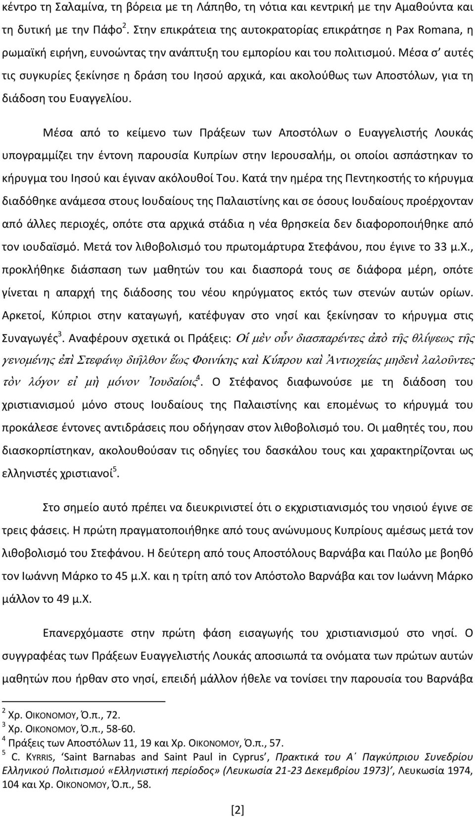 Μέσα σ αυτές τις συγκυρίες ξεκίνησε η δράση του Ιησού αρχικά, και ακολούθως των Αποστόλων, για τη διάδοση του Ευαγγελίου.