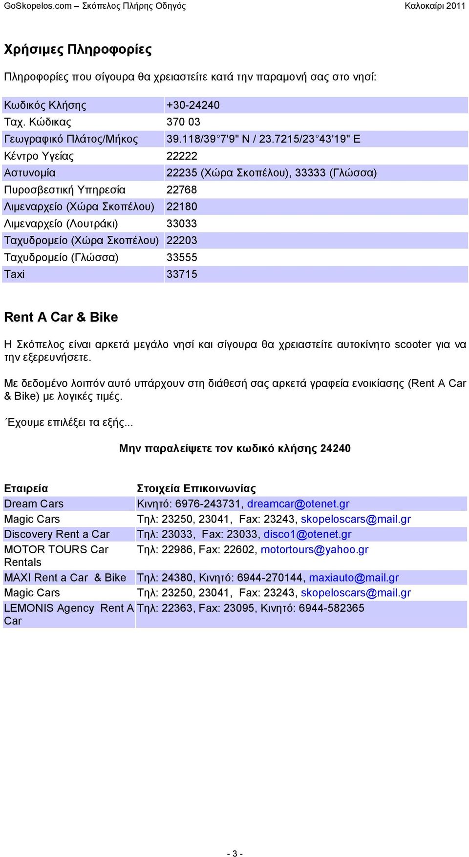 Σκοπέλου) 22203 Ταχυδροµείο (Γλώσσα) 33555 Taxi 33715 Rent A Car & Bike Η Σκόπελος είναι αρκετά µεγάλο νησί και σίγουρα θα χρειαστείτε αυτοκίνητο scooter για να την εξερευνήσετε.