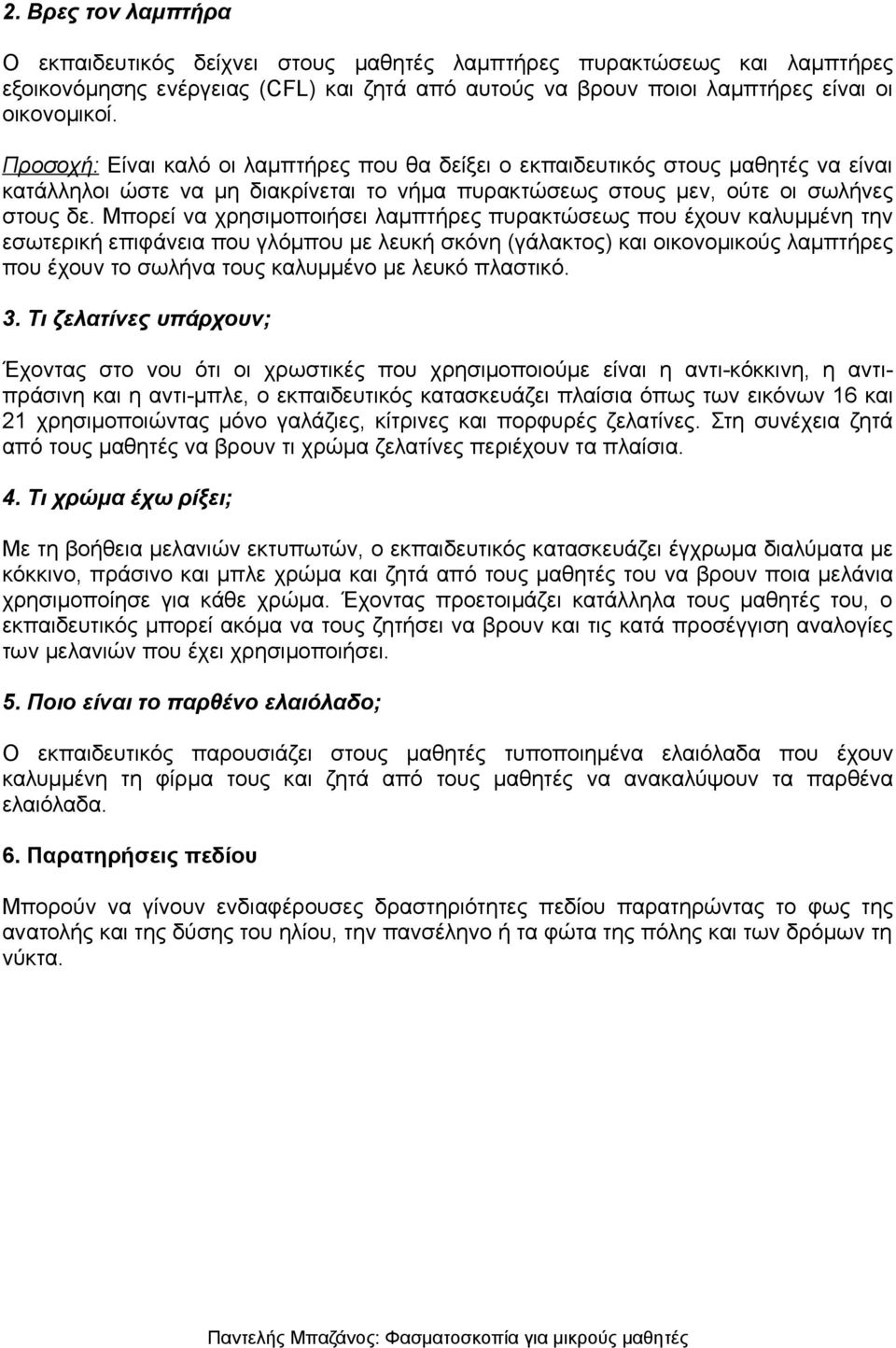 Μπορεί να χρησιμοποιήσει λαμπτήρες πυρακτώσεως που έχουν καλυμμένη την εσωτερική επιφάνεια που γλόμπου με λευκή σκόνη (γάλακτος) και οικονομικούς λαμπτήρες που έχουν το σωλήνα τους καλυμμένο με λευκό