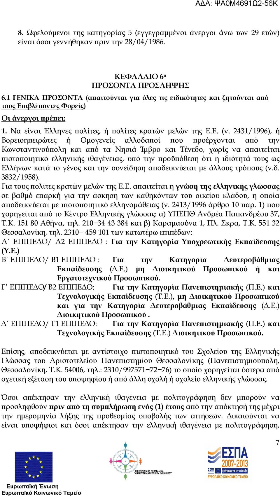 2431/1996), ή Βορειοη ειρώτες ή Οµογενείς αλλοδα οί ου ροέρχονται α ό την Κωνσταντινού ολη και α ό τα Νησιά Ίµβρο και Τένεδο, χωρίς να α αιτείται ιστο οιητικό ελληνικής ιθαγένειας, υ ό την ροϋ όθεση