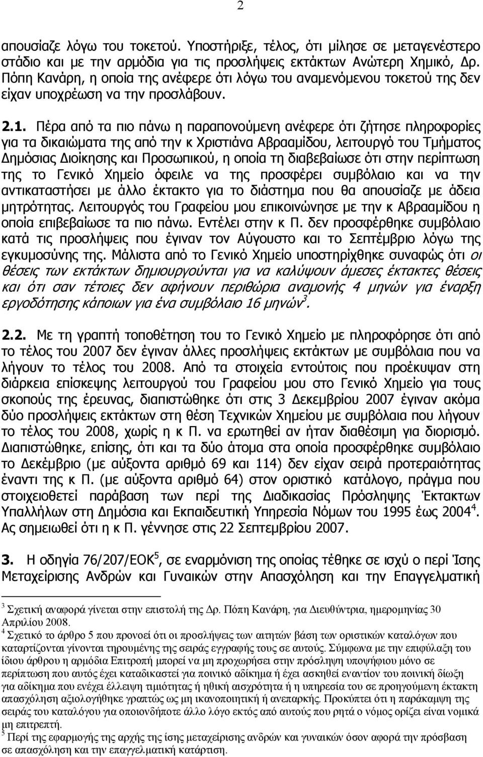 Πέρα από τα πιο πάνω η παραπονούμενη ανέφερε ότι ζήτησε πληροφορίες για τα δικαιώματα της από την κ Χριστιάνα Αβρααμίδου, λειτουργό του Τμήματος Δημόσιας Διοίκησης και Προσωπικού, η οποία τη