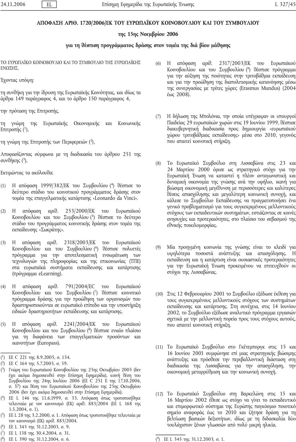 ΕΥΡΩΠΑΪΚΗΣ ΕΝΩΣΗΣ, Έχοντας υπόψη: τη συνθήκη για την ίδρυση της Ευρωπαϊκής Κοινότητας, και ιδίως τα άρθρα 149 παράγραφος 4, και το άρθρο 150 παράγραφος 4, την πρόταση της Επιτροπής, τη γνώμη της