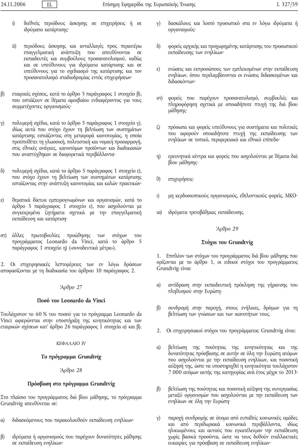 περιόδους άσκησης και ανταλλαγές προς περαιτέρω επαγγελματική ανάπτυξη που απευθύνονται σε εκπαιδευτές και συμβούλους προσανατολισμού, καθώς και σε υπεύθυνους για ιδρύματα κατάρτισης και σε
