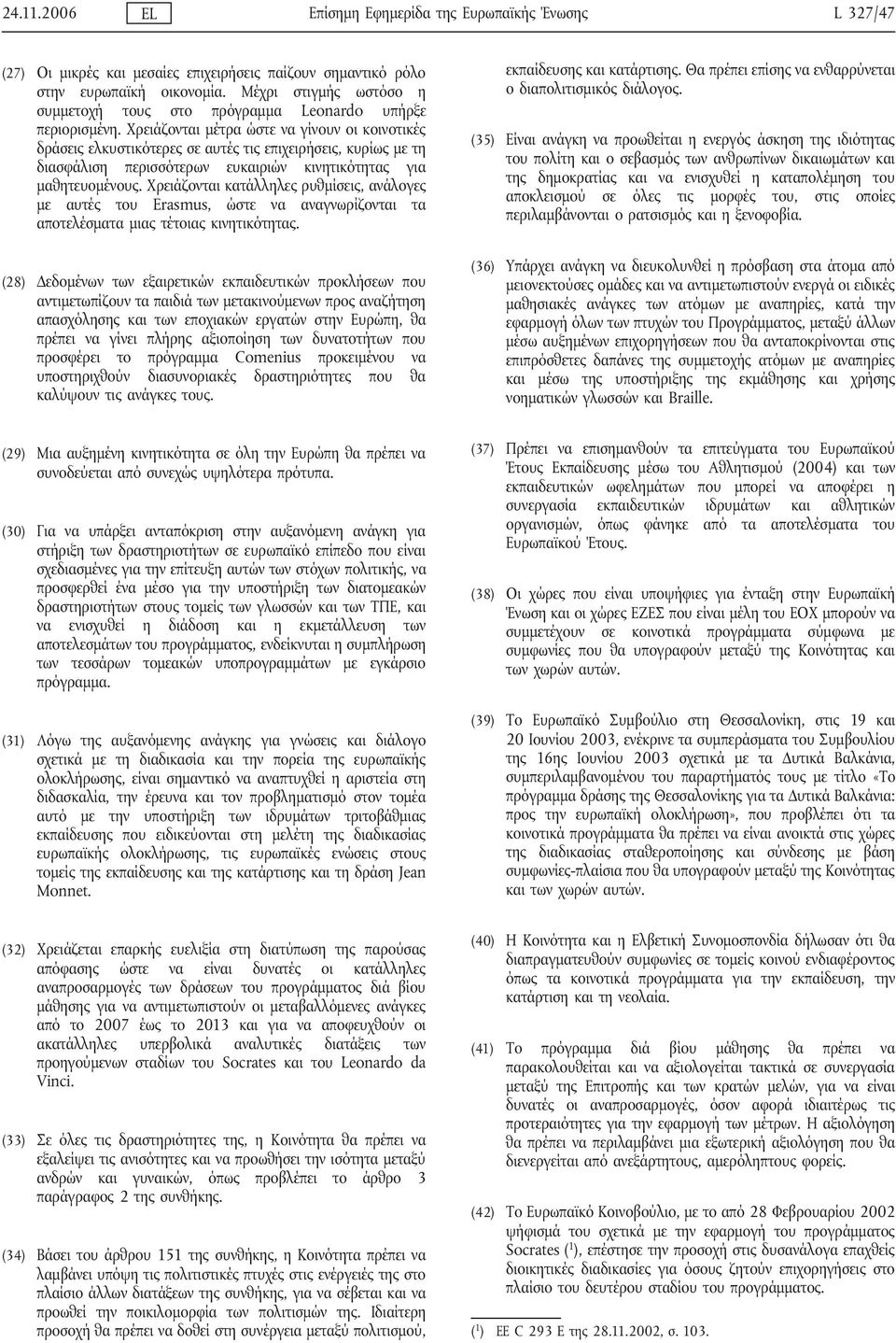 Χρειάζονται μέτρα ώστε να γίνουν οι κοινοτικές δράσεις ελκυστικότερες σε αυτές τις επιχειρήσεις, κυρίως με τη διασφάλιση περισσότερων ευκαιριών κινητικότητας για μαθητευομένους.