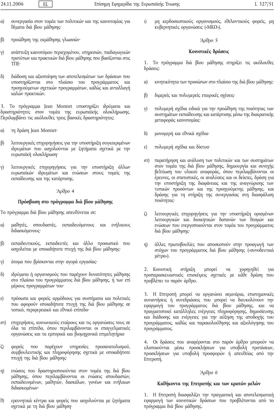 καινοτόμου περιεχομένου, υπηρεσιών, παιδαγωγικών προτύπων και πρακτικών διά βίου μάθησης που βασίζονται στις ΤΠΕ δ) διάδοση και αξιοποίηση των αποτελεσμάτων των δράσεων που υποστηρίζονται στο πλαίσιο